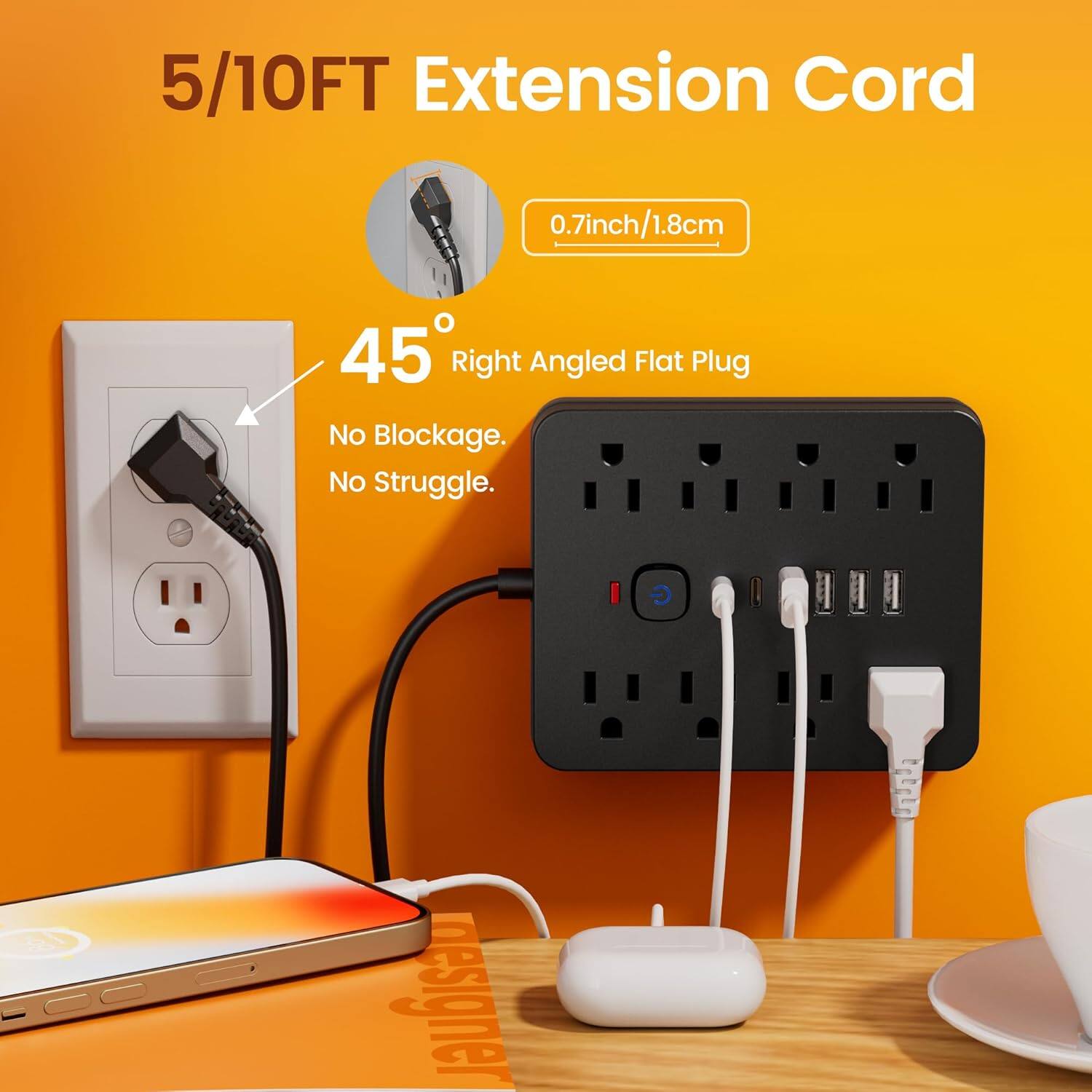5/10FT Extension Cord  
0.7inch/1.8cm  
45° Right Angled Flat Plug  
No Blockage. No Struggle.