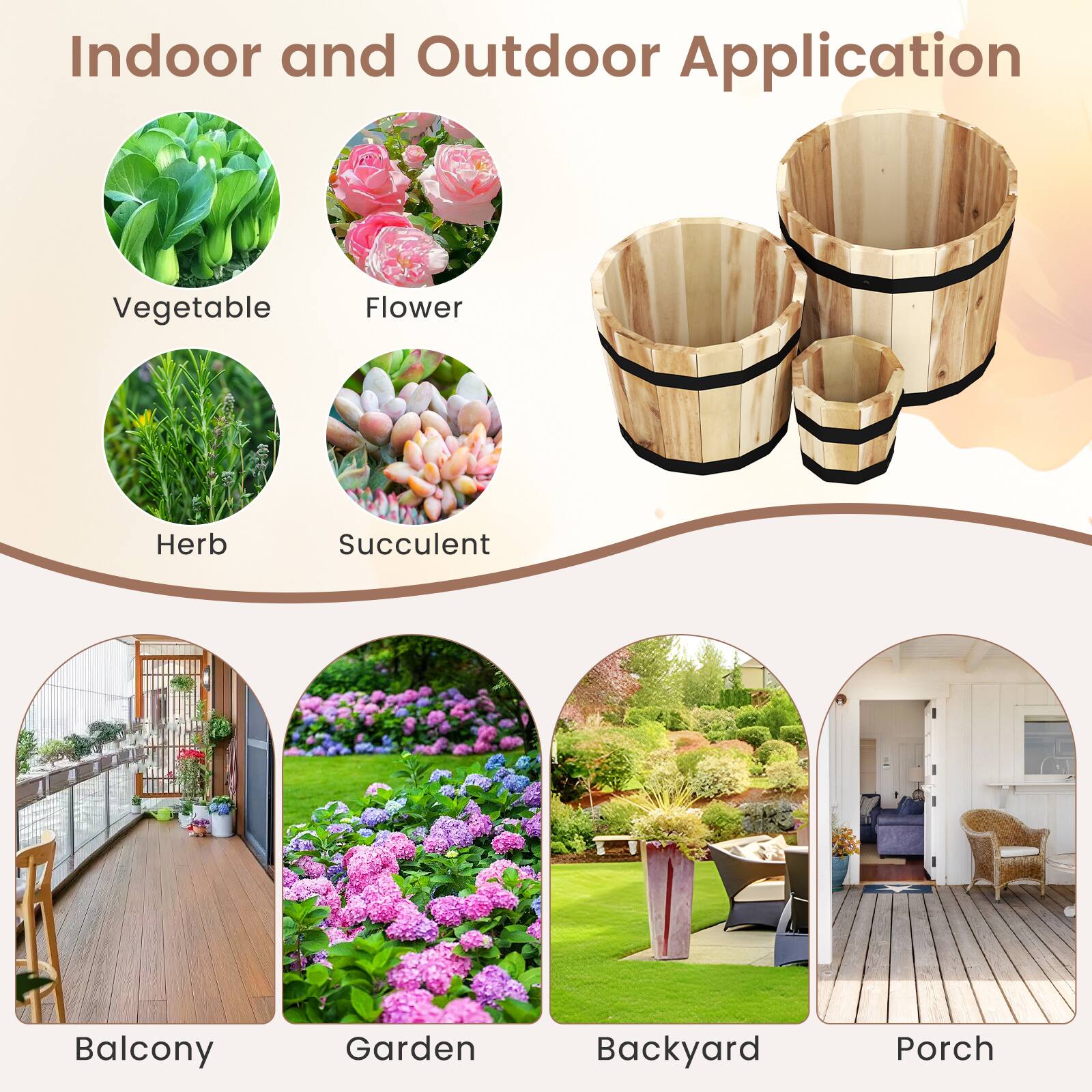 Indoor and Outdoor Application

- Vegetable
- Flower
- Herb
- Succulent

Balcony
Garden
Backyard
Porch