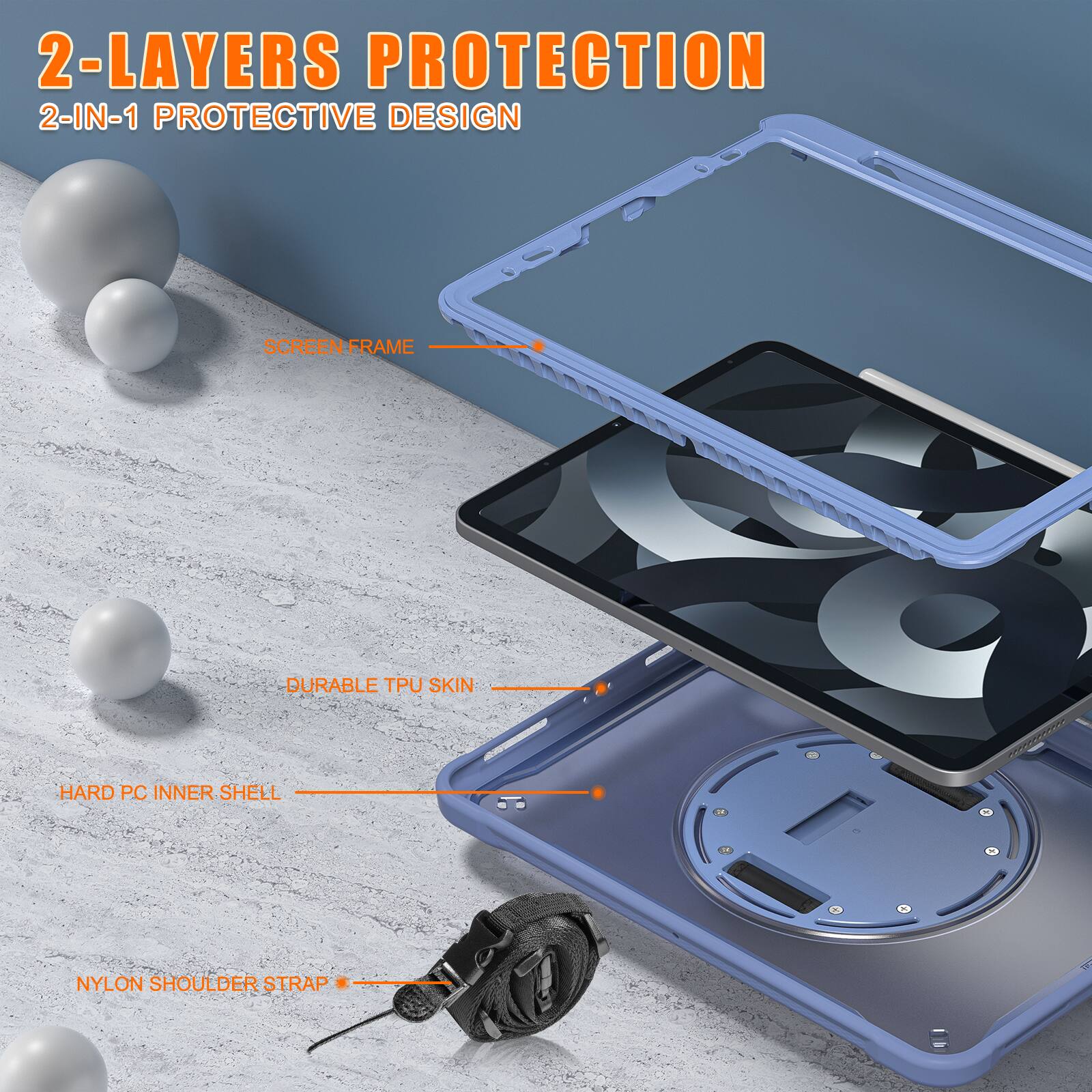 2-LAYERS PROTECTION  
2-IN-1 PROTECTIVE DESIGN  
SCREEN FRAME  
DURABLE TPU SKIN  
HARD PC INNER SHELL  
NYLON SHOULDER STRAP