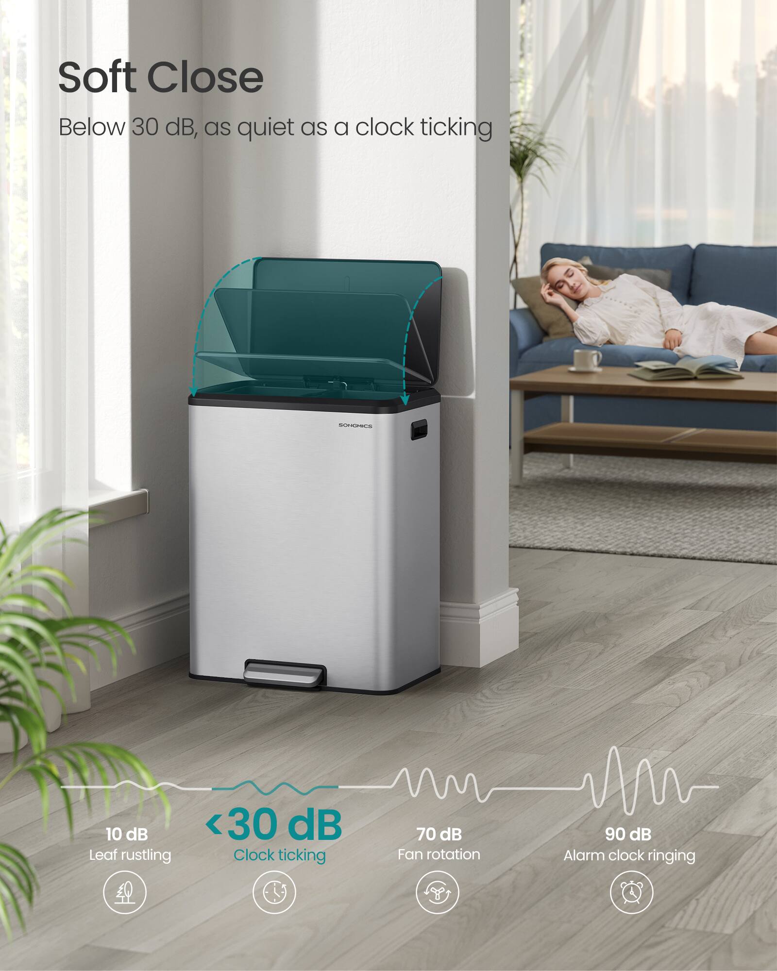 Soft Close  
Below 30 dB, as quiet as a clock ticking  

10 dB  
Leaf rustling  

<30 dB  
Clock ticking  

70 dB  
Fan rotation  

90 dB  
Alarm clock ringing