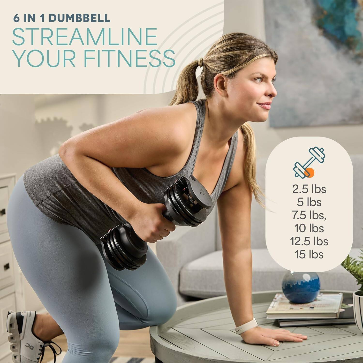 6 IN 1 DUMBBELL  
STREAMLINE YOUR FITNESS  

2.5 lbs  
5 lbs  
7.5 lbs  
10 lbs  
12.5 lbs  
15 lbs