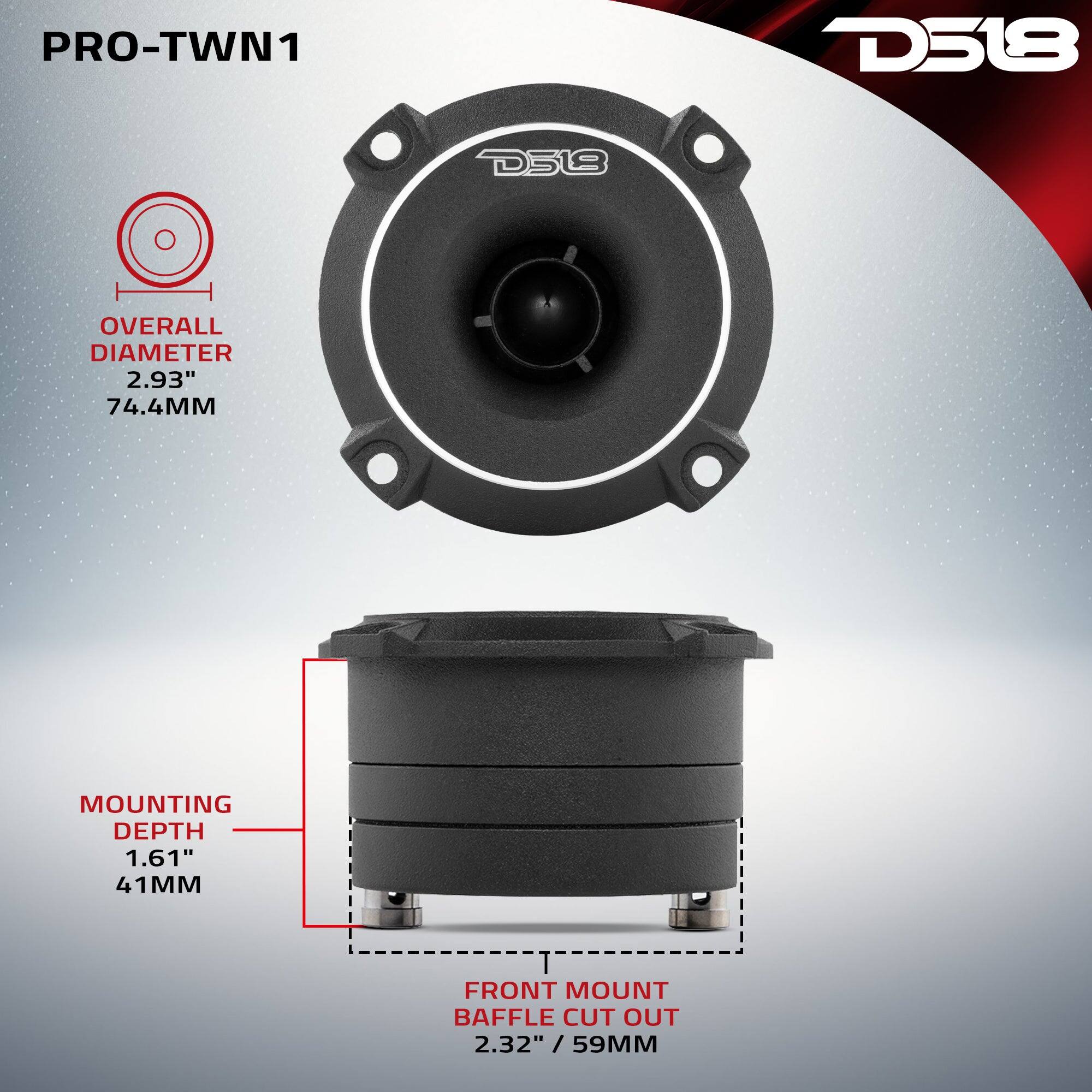 PRO-TWN1  
D518  
OVERALL DIAMETER 2.93" 74.4MM  
MOUNTING DEPTH 1.61" 41MM  
FRONT MOUNT BAFFLE CUT OUT 2.32" / 59MM