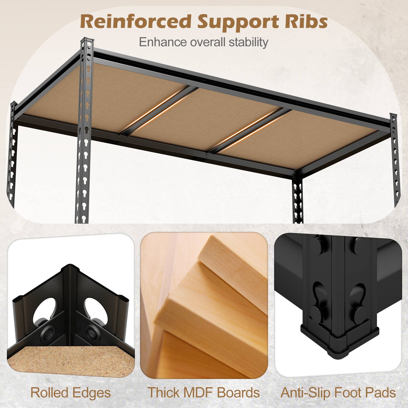 Reinforced Support Ribs  
Enhance overall stability  

Rolled Edges  
Thick MDF Boards  
Anti-Slip Foot Pads