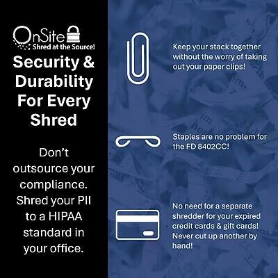 OnSite Shred at the Source!  
Security & Durability For Every Shred  
Don't outsource your compliance. Shred your PII to a HIPAA standard in your office.  

Keep your stack together without the worry of taking out your paper clips!  
Staples are no problem for the FD 8402CC!  
No need for a separate shredder for your expired credit cards & gift cards! Never cut up another by hand!