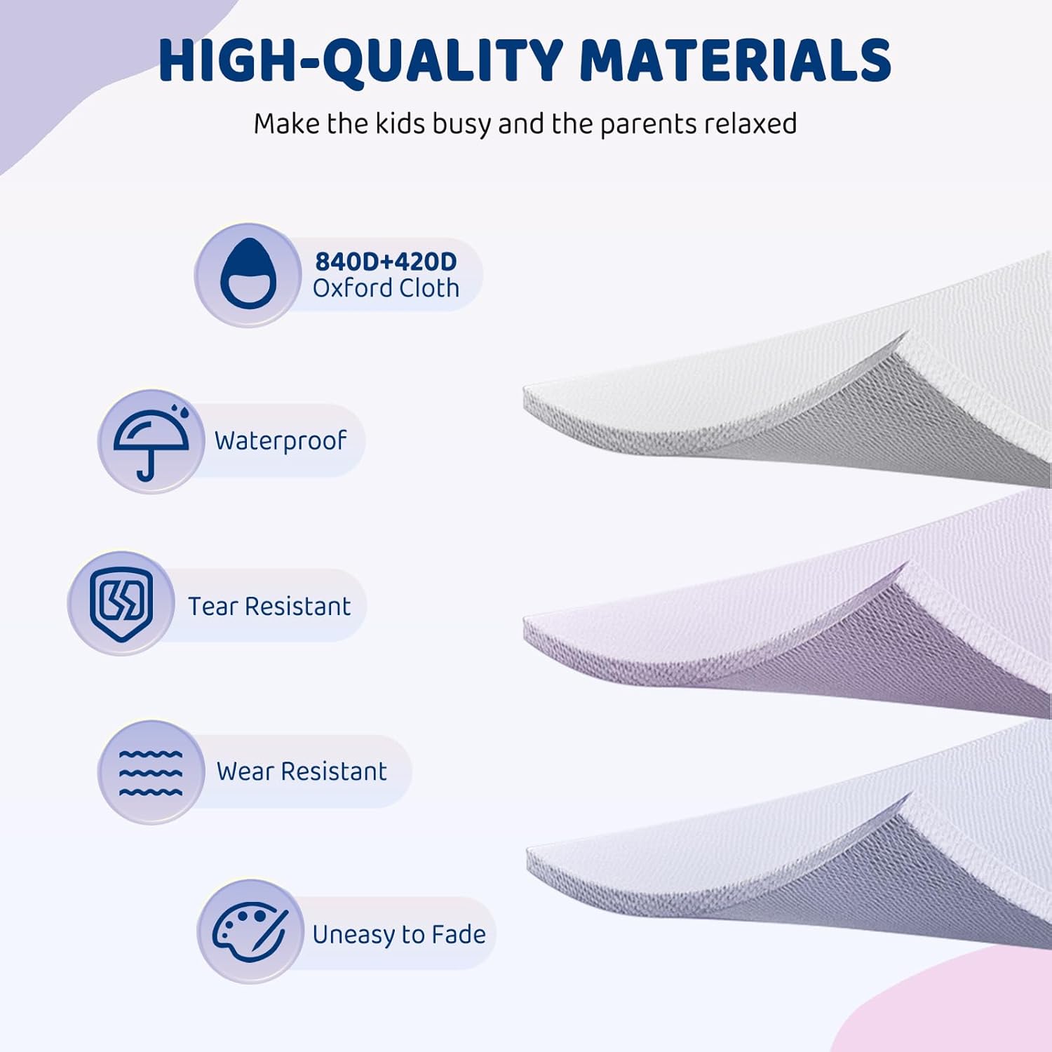 HIGH-QUALITY MATERIALS  
Make the kids busy and the parents relaxed  

- 840D+420D Oxford Cloth  
- Waterproof  
- Tear Resistant  
- Wear Resistant  
- Uneasy to Fade