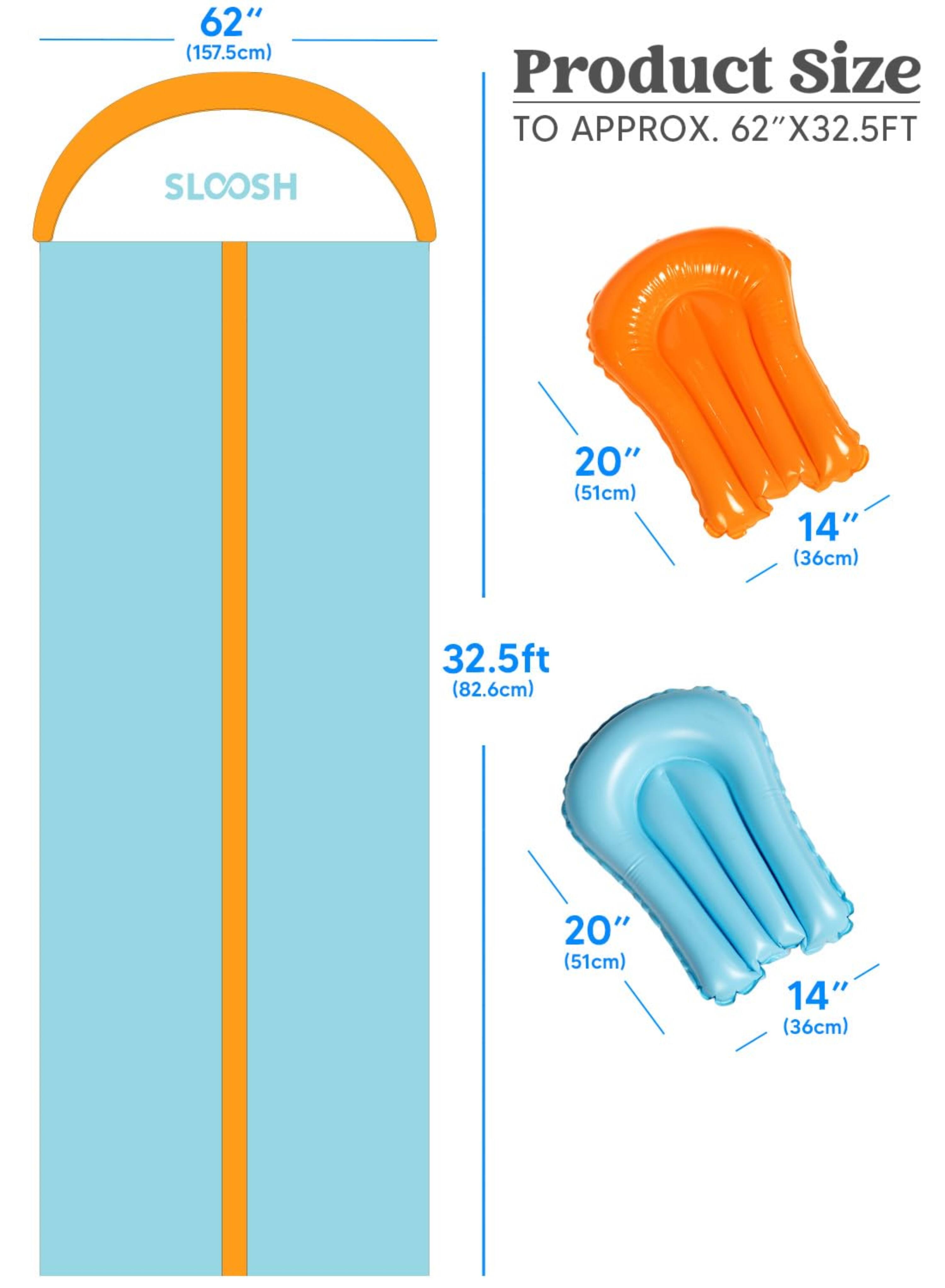 62" (157.5cm)  
Product Size TO APPROX. 62"X32.5FT  
SLOOSH  
20" (51cm)  
14" (36cm)  
32.5ft (82.6cm)  
20" (51cm)  
14" (36cm)