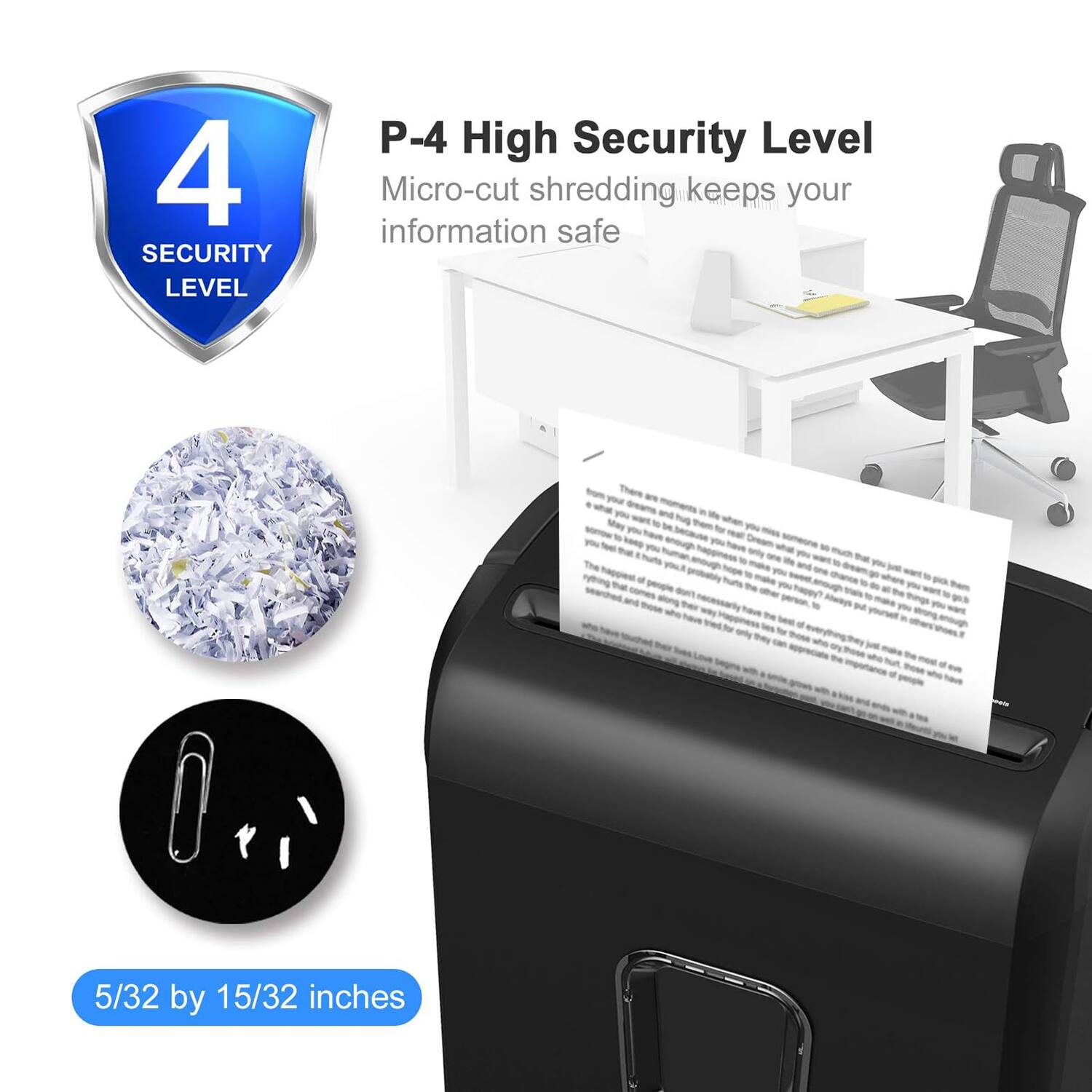 P-4 High Security Level  
Micro-cut shredding keeps your information safe  

5/32 by 15/32 inches