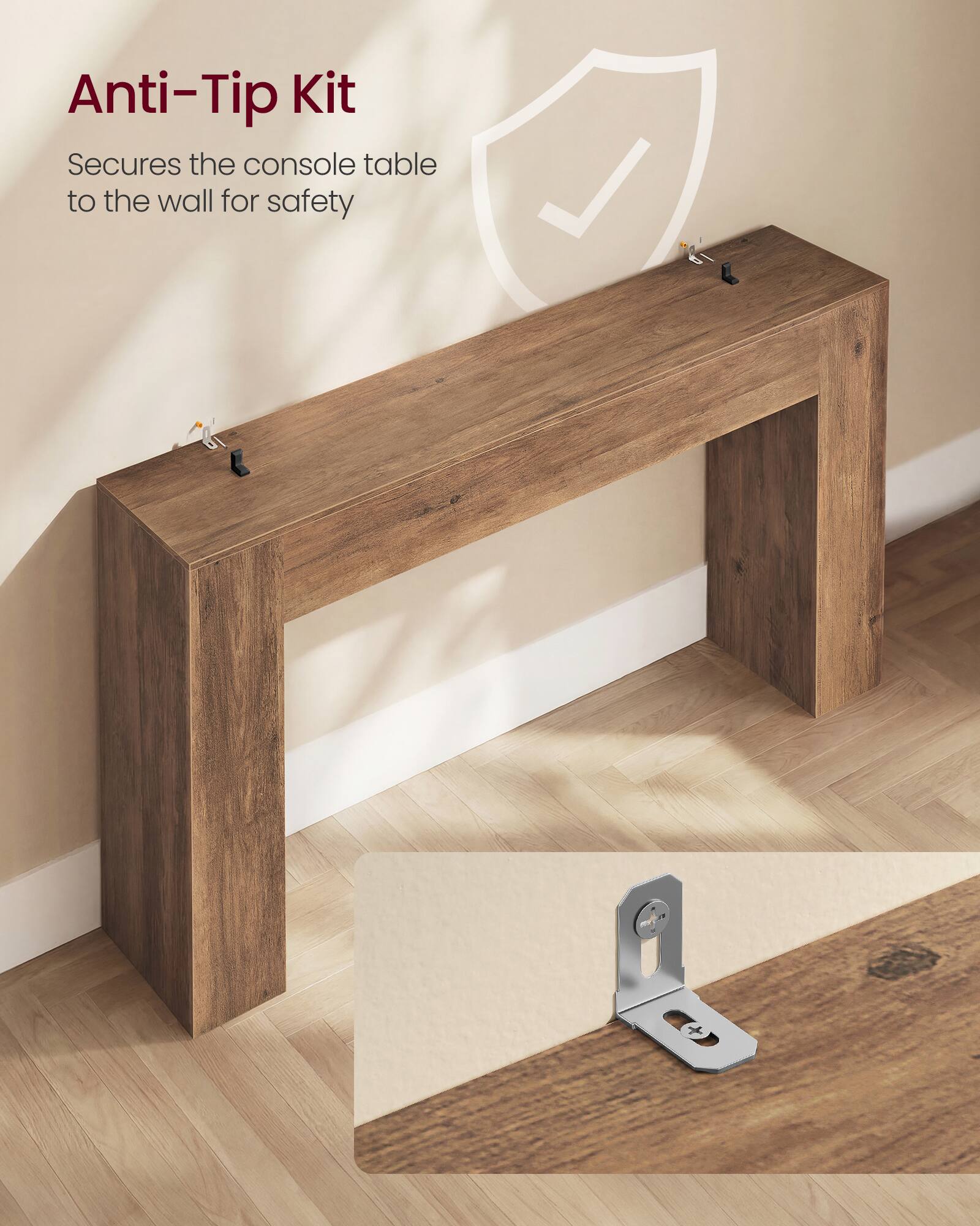 Anti-Tip Kit  
Secures the console table to the wall for safety