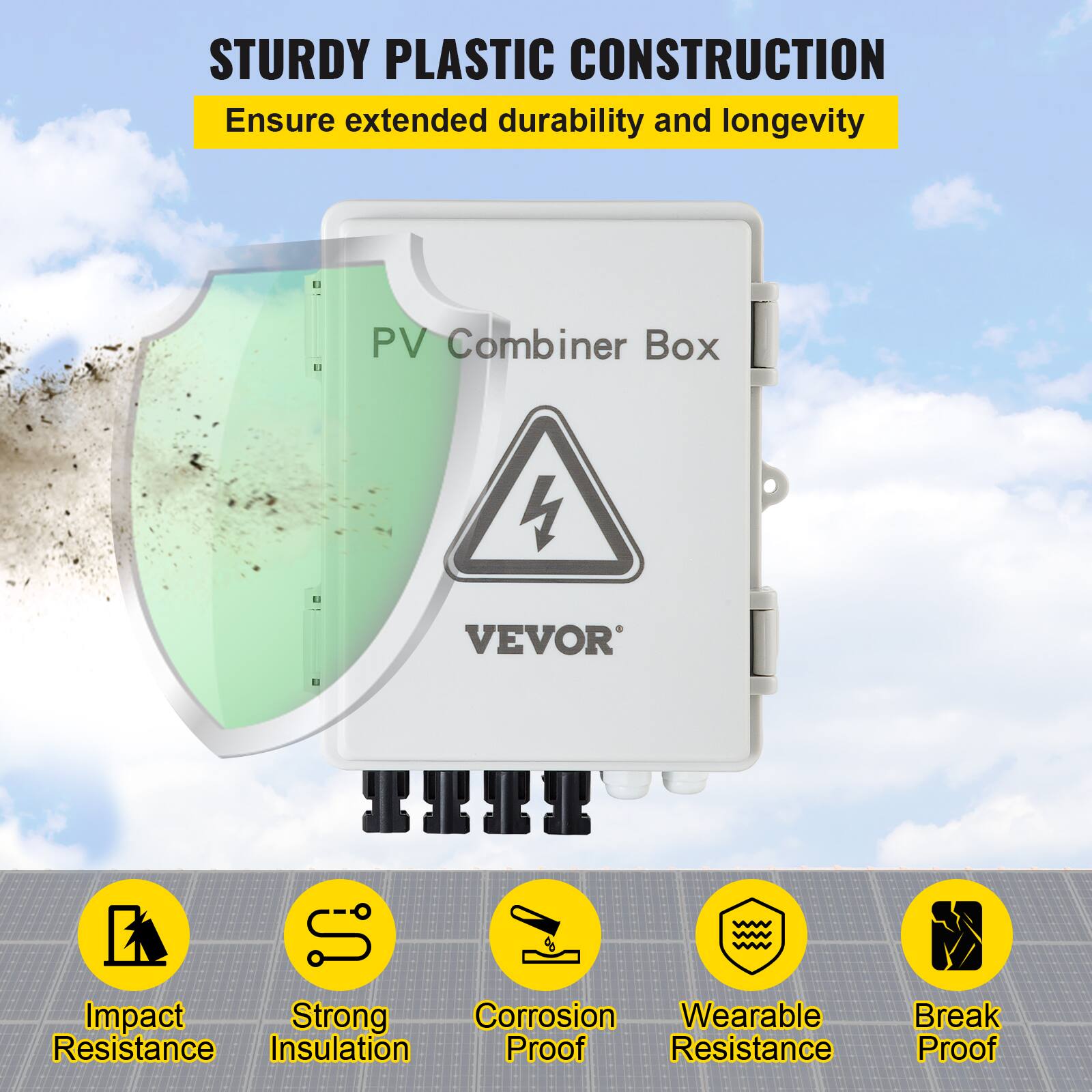 STURDY PLASTIC CONSTRUCTION  
Ensure extended durability and longevity  

PV Combiner Box VEVOR  

- Impact Resistance  
- Strong Insulation  
- Corrosion Proof  
- Wearable Resistance  
- Break Proof