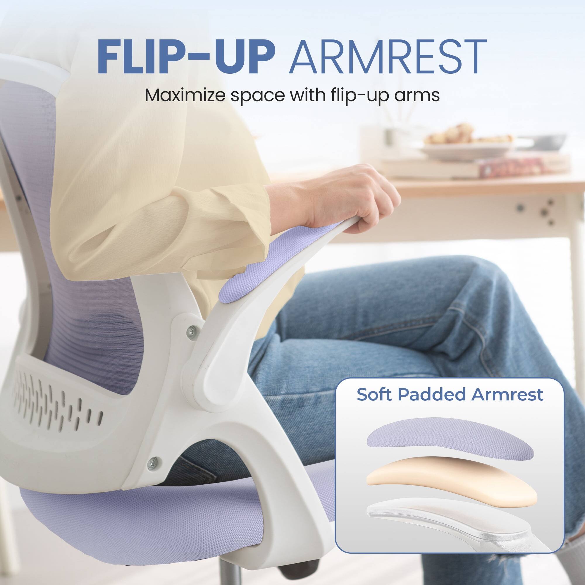 FLIP-UP ARMREST  
Maximize space with flip-up arms  

Soft Padded Armrest