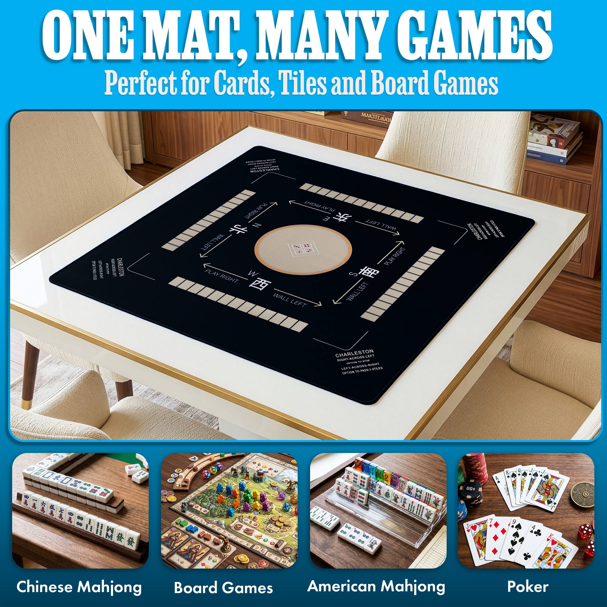 ONE MAT, MANY GAMES  
Perfect for Cards, Tiles and Board Games  

MAKITALADA  
CHARLESTON  
OFFICATION: STATAXA LEFT & Ok Gel FATE ROOKT & CHOLLUT CHARLESTON  
PLAY RIGHT PLAY RIGHT E N LEFT WALL PLAY RIGHT WALL LEFT  
LEFT WALL RIGHT LEFT WALL  
CHARLESTON  
CHARLESTON RIGHT-ACROSS-LEFT SPICK LESS-ACROSS-THOIR NATURE OPTION  

# C-D * 00  
00s  

Chinese Mahjong  
Board Games  
American Mahjong  
Poker