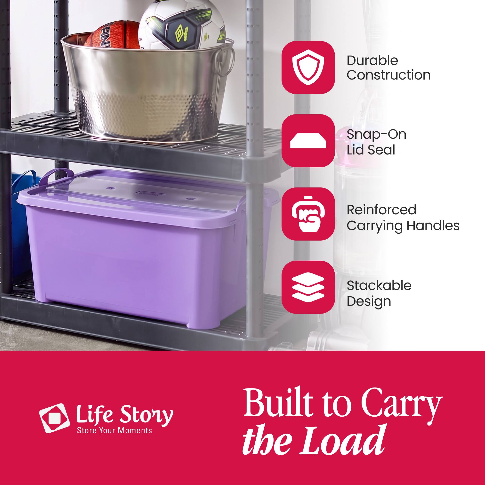 - Durable Construction
- Snap-On Lid Seal
- Reinforced Carrying Handles
- Stackable Design
- Life Story Store Your Moments
- Built to Carry the Load