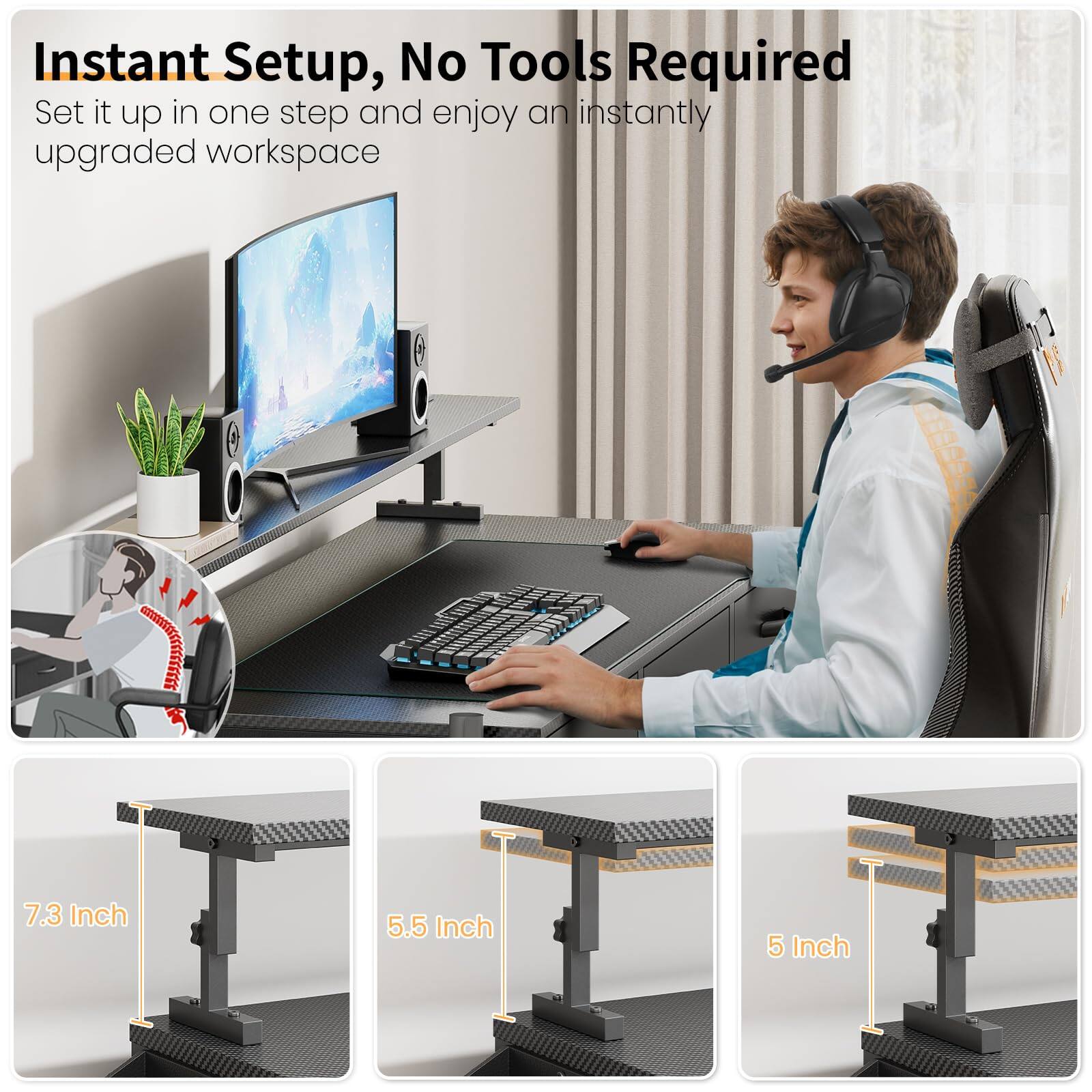 Instant Setup, No Tools Required  
Set it up in one step and enjoy an instantly upgraded workspace  

7.3 Inch  
5.5 Inch  
5 Inch