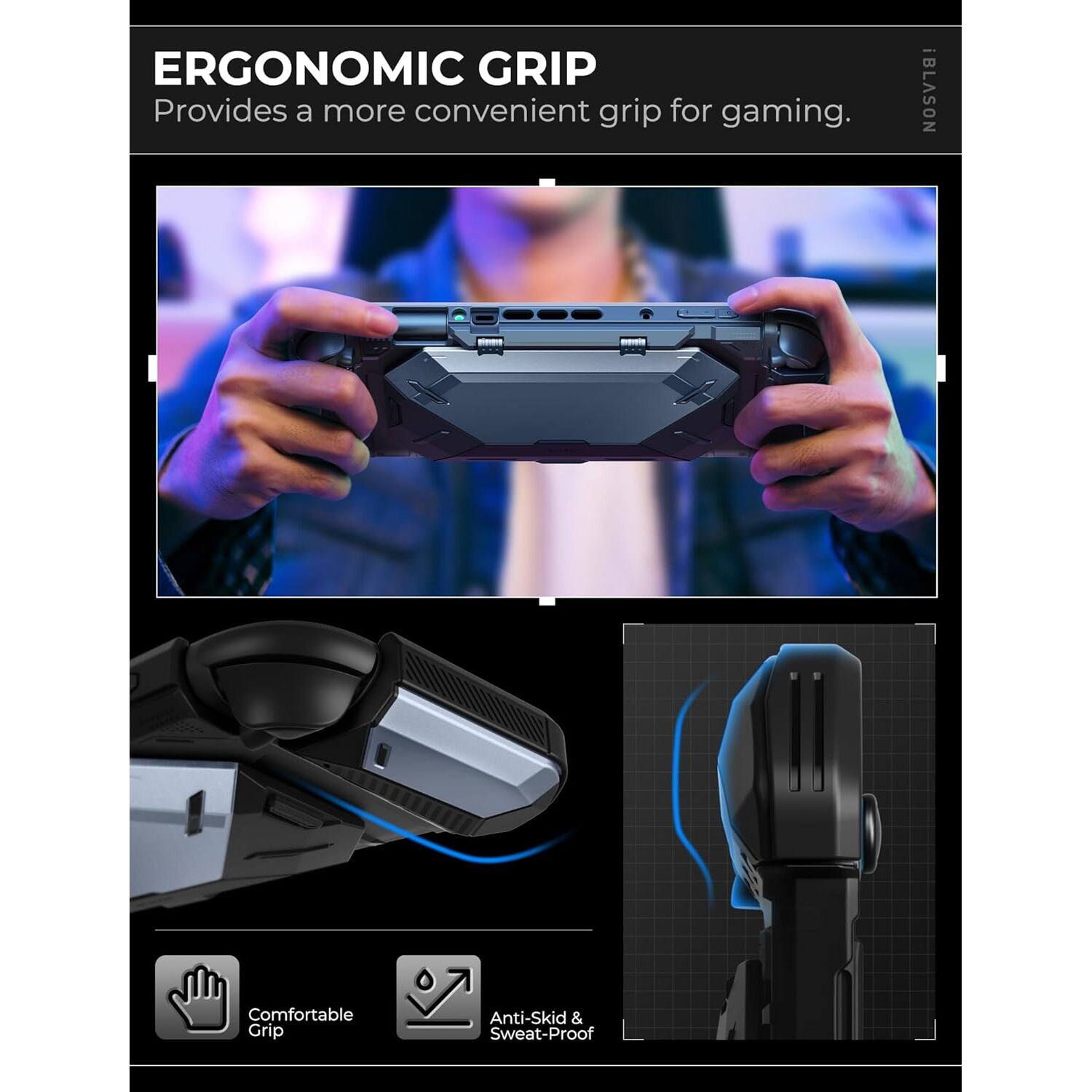 ERGONOMIC GRIP  
Provides a more convenient grip for gaming.

iBLASON  
Comfortable Grip  
Anti-Skid & Sweat-Proof