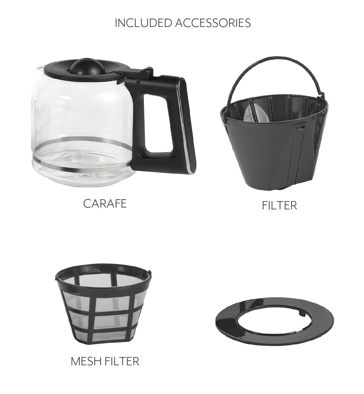 The text in the image is:

"INCLUDED ACCESSORIES
CARAFE
FILTER
MESH FILTER"

Corrected and grouped text:

"INCLUDED ACCESSORIES:
- CARAFE
- FILTER
- MESH FILTER"