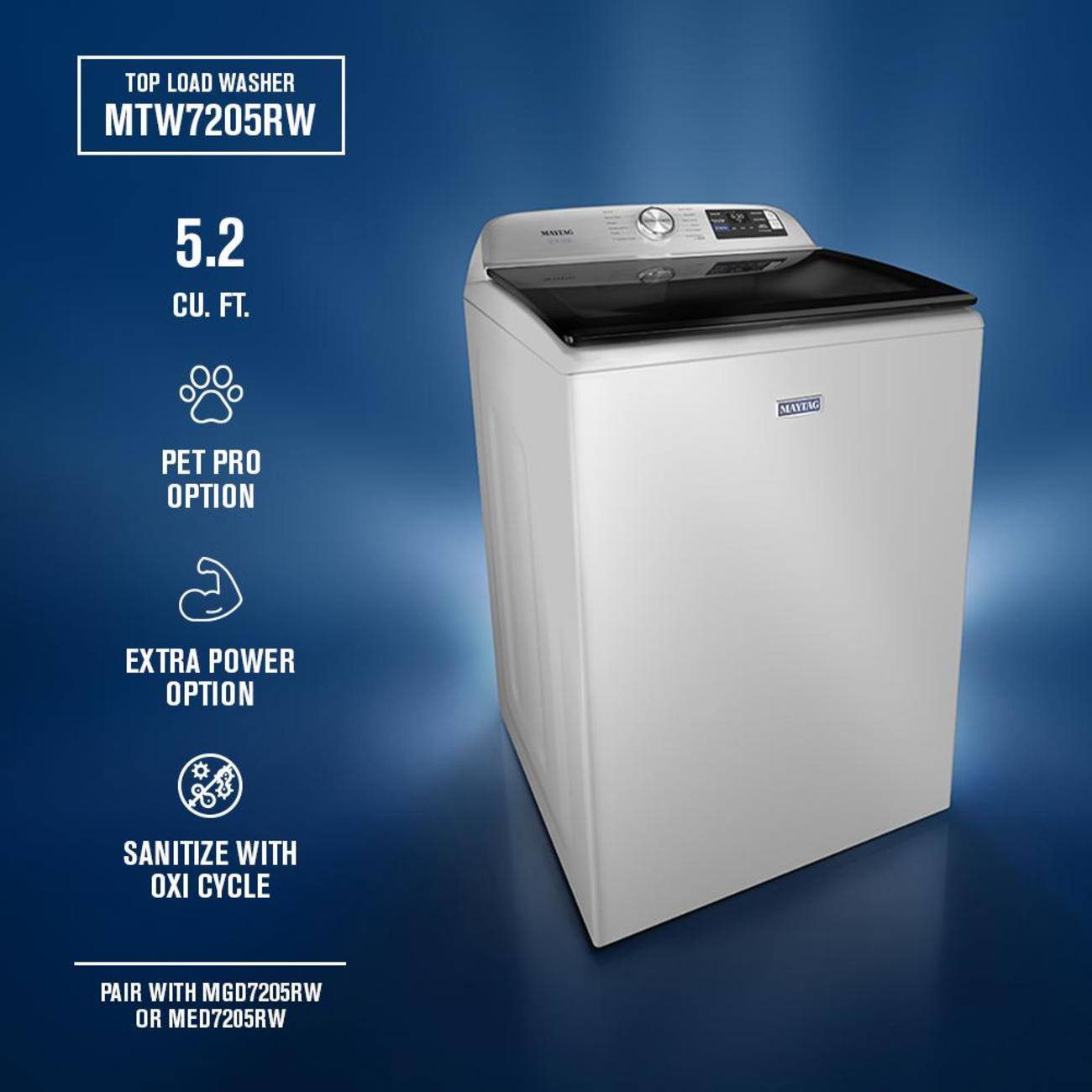 TOP LOAD WASHER  
MTW7205RW  

5.2 CU. FT.  

PET PRO OPTION  
EXTRA POWER OPTION  
SANITIZE WITH OXI CYCLE  

PAIR WITH MGD7205RW OR MED7205RW