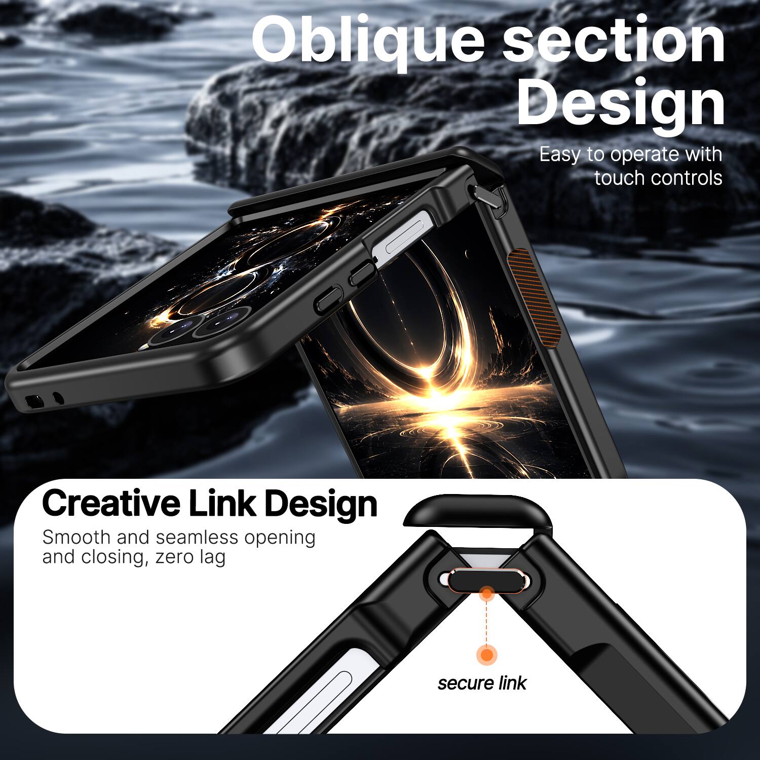 Oblique section Design  
Easy to operate with touch controls  

Creative Link Design  
Smooth and seamless opening and closing, zero lag  
secure link