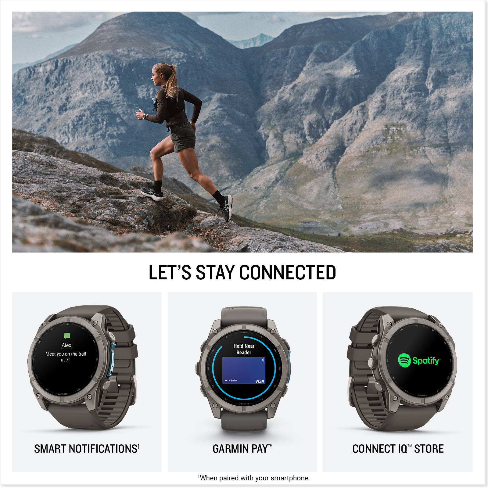 LET'S STAY CONNECTED

Alex
Meet you on the trail at 7!

Hold Near Reader
Spotify
POTO
VISA
SMART NOTIFICATIONS
GARMIN PAY
CONNECT IQ STORE

When paired with your smartphone