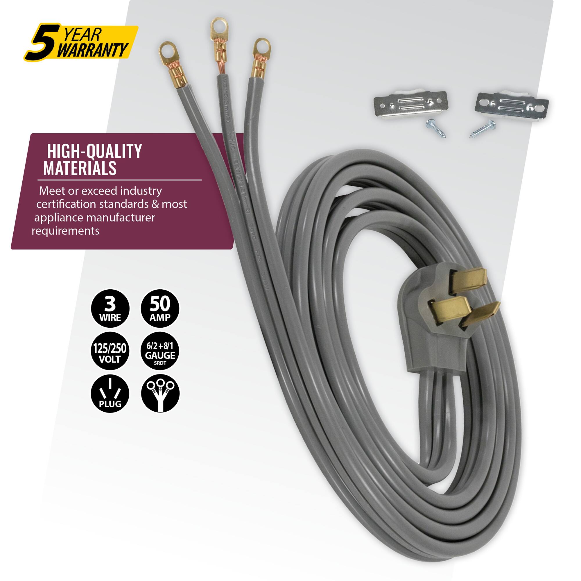 YEAR 5 WARRANTY  
HIGH-QUALITY MATERIALS  
Meet or exceed industry certification standards & most appliance manufacturer requirements  

3 WIRE  
50 AMP  
125/250 VOLT  
6/2+8/1 GAUGE  
SRDT PLUG