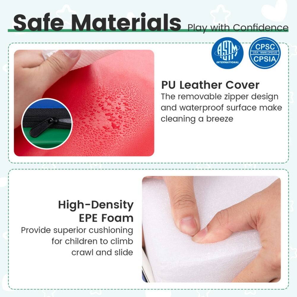 Safe Materials  
Play with Confidence  

CPSC USA  
WWW.CPSCUS  
CPSIA INTERNATIONAL  

PU Leather Cover  
The removable zipper design and waterproof surface make cleaning a breeze  

High-Density EPE Foam  
Provide superior cushioning for children to climb, crawl and slide