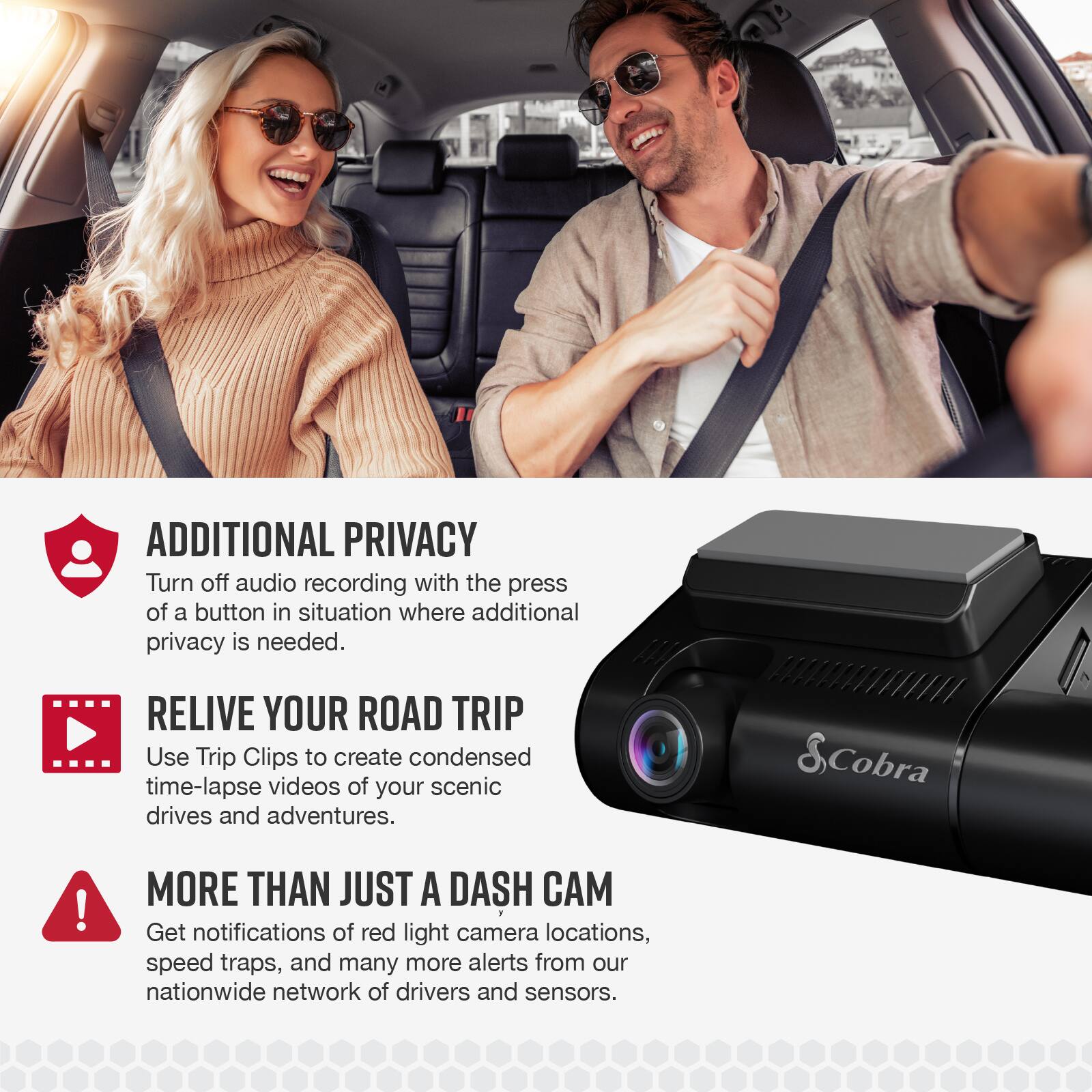 ADDITIONAL PRIVACY: Turn off audio recording with the press of a button in situations where additional privacy is needed.
RELIVE YOUR ROAD TRIP: Use Trip Clips to create condensed time-lapse videos of your scenic drives and adventures.
MORE THAN JUST A DASH CAM: Get notifications of red light camera locations, speed traps, and many more alerts from our nationwide network of drivers and sensors.