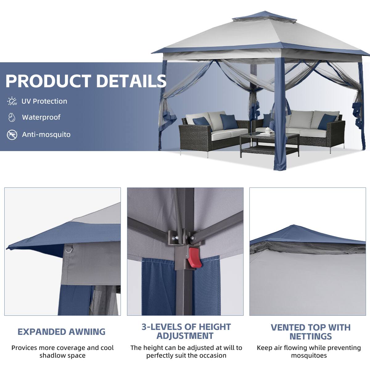 PRODUCT DETAILS  
- UV Protection  
- Waterproof  
- Anti-mosquito  

EXPANDED AWNING  
Provides more coverage and cool shadow space  

3-LEVELS OF HEIGHT ADJUSTMENT  
The height can be adjusted at will to perfectly suit the occasion  

VENTED TOP WITH NETTINGS  
Keep air flowing while preventing mosquitoes