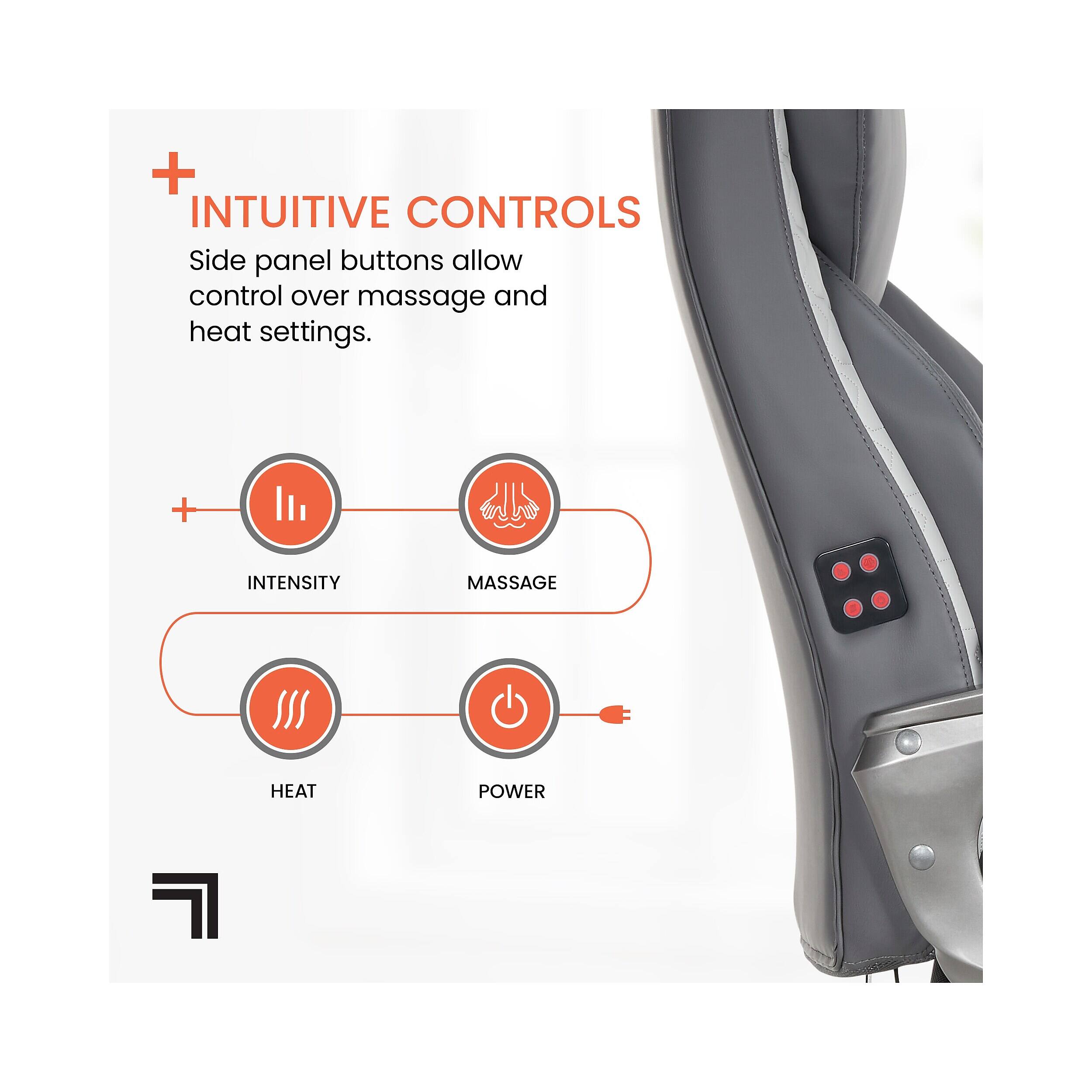 + INTUITIVE CONTROLS  
Side panel buttons allow control over massage and heat settings.  
+ INTENSITY  
+ MASSAGE  
+ HEAT  
+ POWER