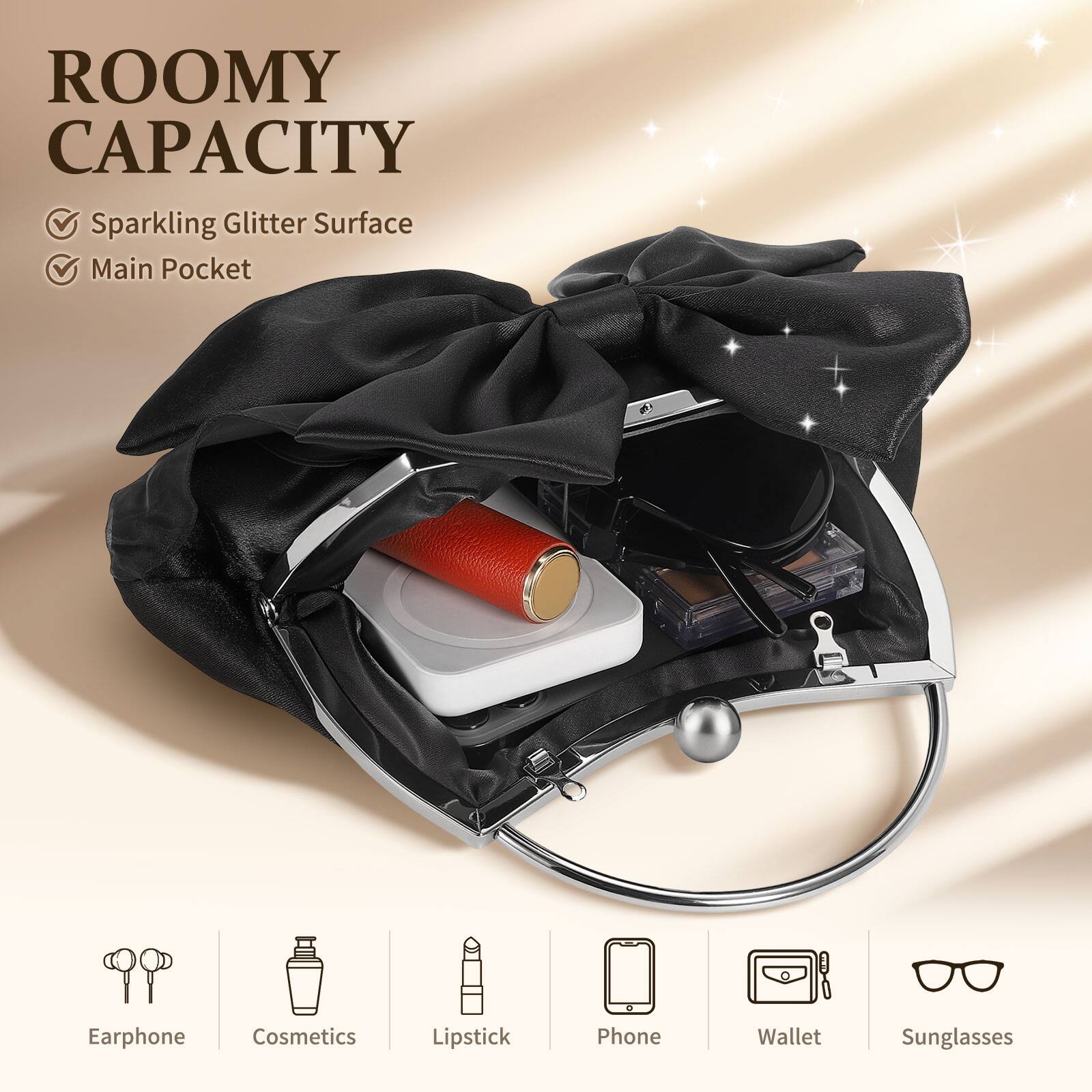 ROOMY CAPACITY  
- Sparkling Glitter Surface  
- Main Pocket  

Earphone  
Cosmetics  
Lipstick  
Phone  
Wallet  
Sunglasses