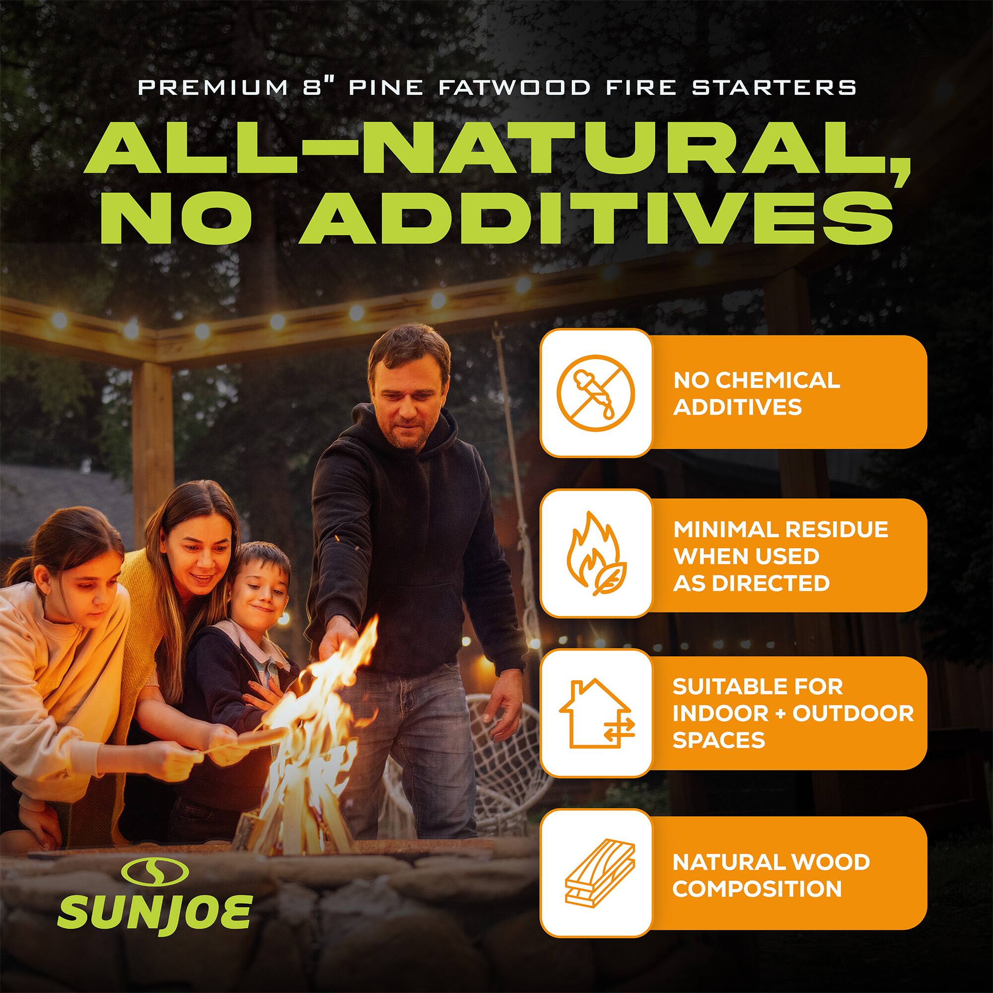 PREMIUM 8" PINE FATWOOD FIRE STARTERS  
ALL-NATURAL, NO ADDITIVES  
NO CHEMICAL ADDITIVES  
MINIMAL RESIDUE WHEN USED AS DIRECTED  
SUITABLE FOR INDOOR + OUTDOOR SPACES  
NATURAL WOOD COMPOSITION