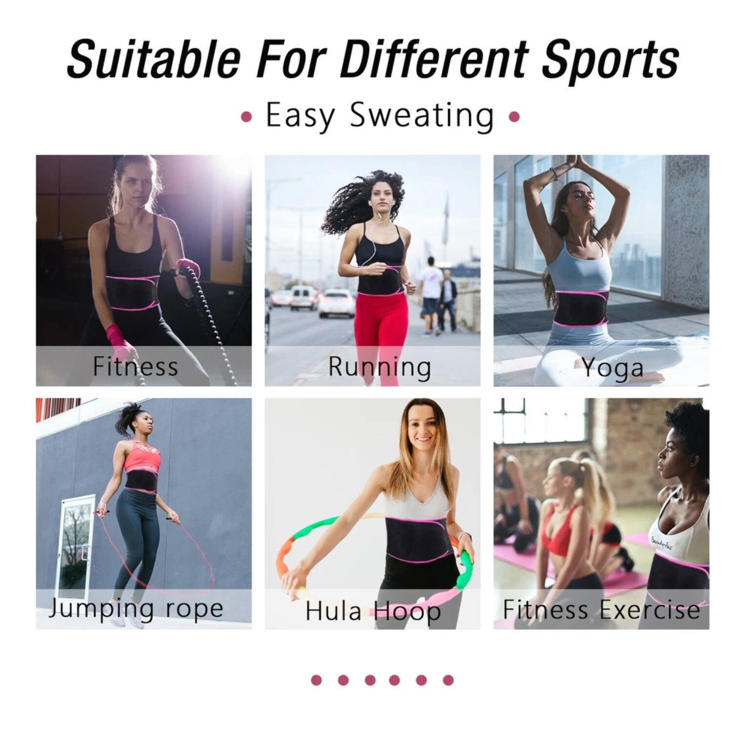 Suitable For Different Sports  
• Easy Sweating •  

Fitness  
Running  
Yoga  
Jumping rope  
Hula Hoop  
Fitness Exercise