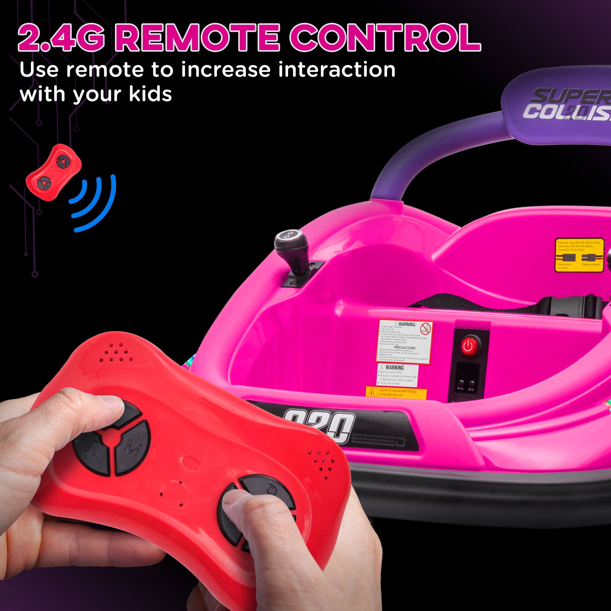 2.4G REMOTE CONTROL  
Use remote to increase interaction with your kids  

SUPER COLLIS  
CONTROL  
Interaction
