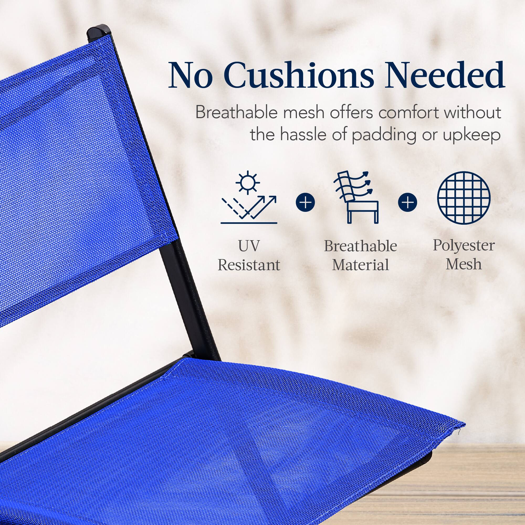 No Cushions Needed

Breathable mesh offers comfort without the hassle of padding or upkeep

UV Resistant + Breathable Material + Polyester Mesh