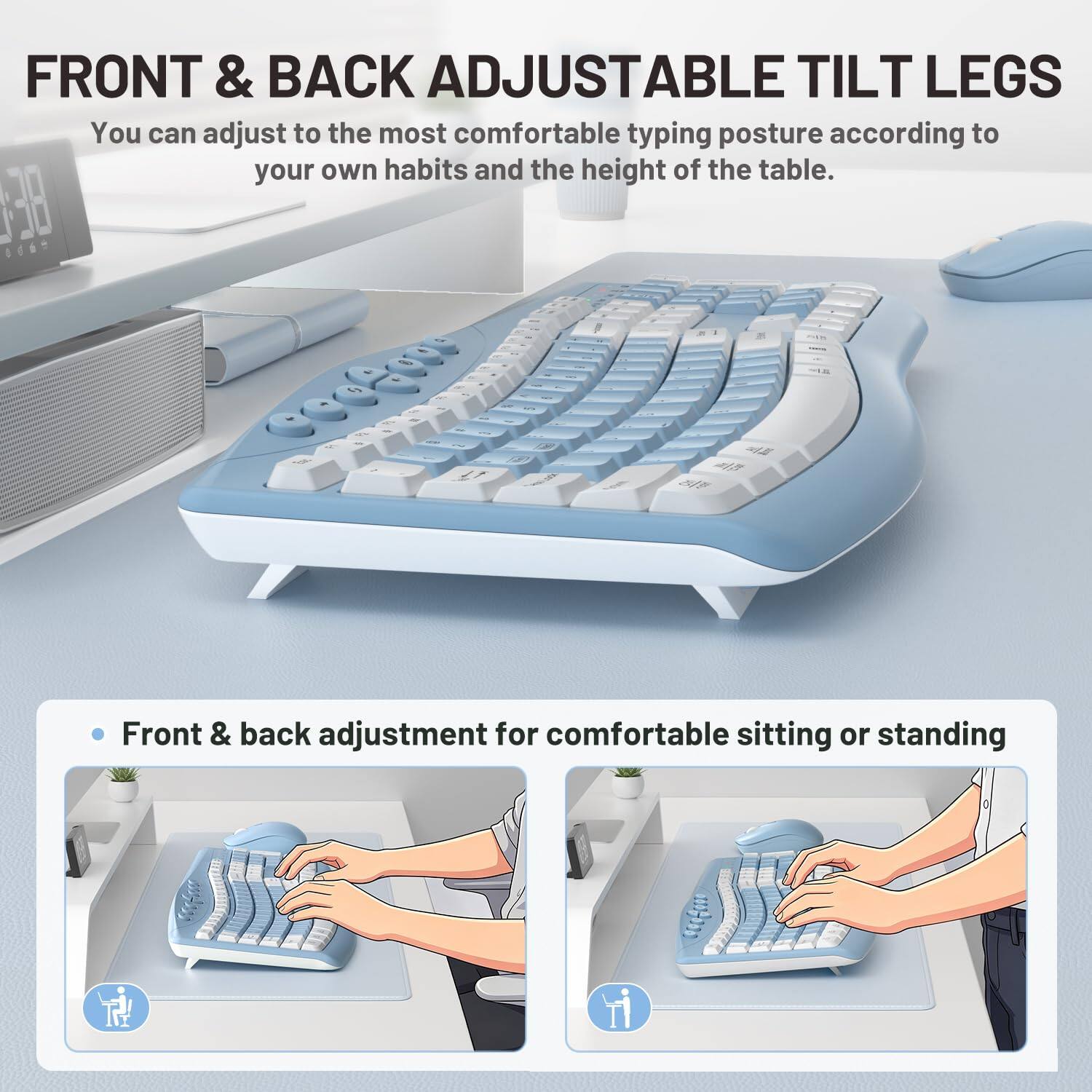 FRONT & BACK ADJUSTABLE TILT LEGS  
You can adjust to the most comfortable typing posture according to your own habits and the height of the table.  

Front & back adjustment for comfortable sitting or standing
