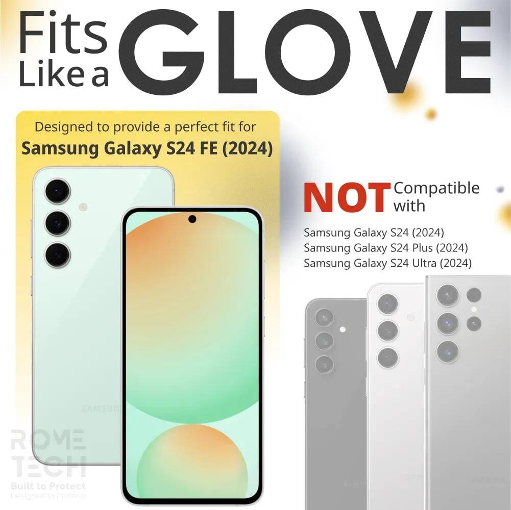 Fits GLOVE Like a

Designed to provide a perfect fit for Samsung Galaxy S24 FE (2024)

NOT Compatible with
Samsung Galaxy S24 (2024)
Samsung Galaxy S24 Plus (2024)
Samsung Galaxy S24 Ultra (2024)

SAMSUN ROVE TECH
Built to Protect
Designed to Perform