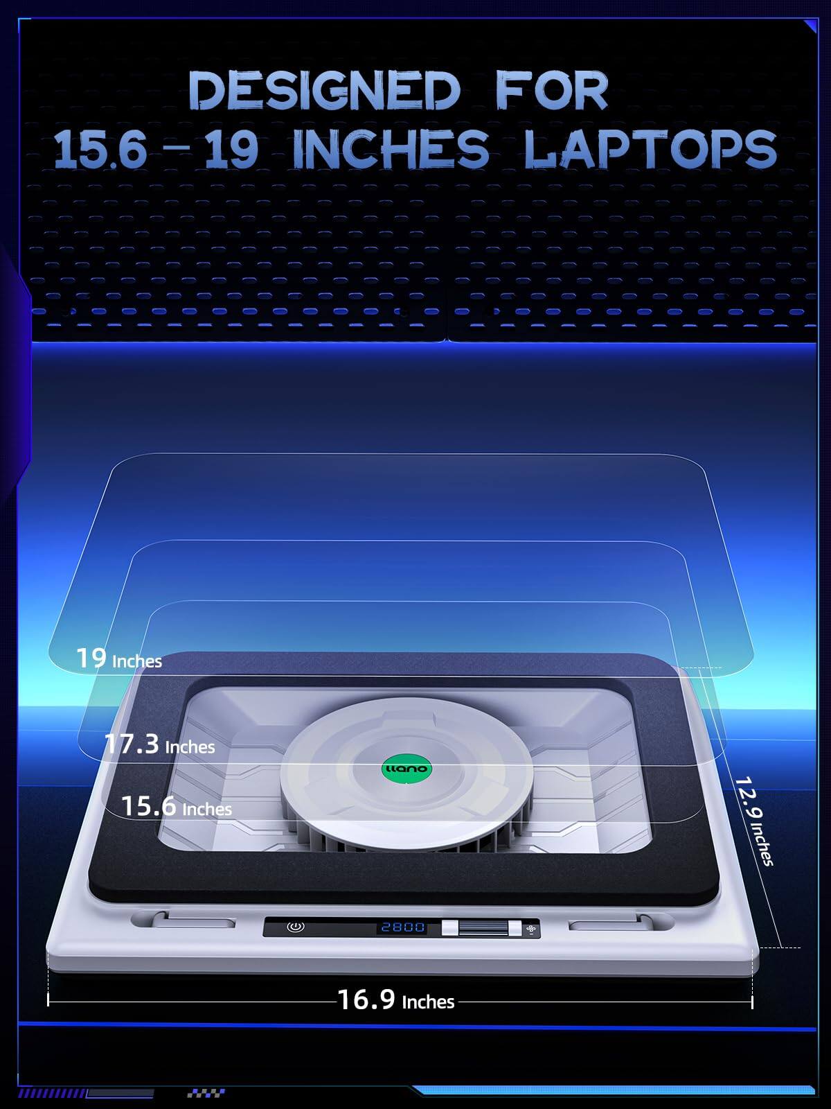 DESIGNED FOR 15.6 - 19 INCHES LAPTOPS

19 Inches
17.3 Inches
15.6 Inches
12.9 Inches
16.9 Inches