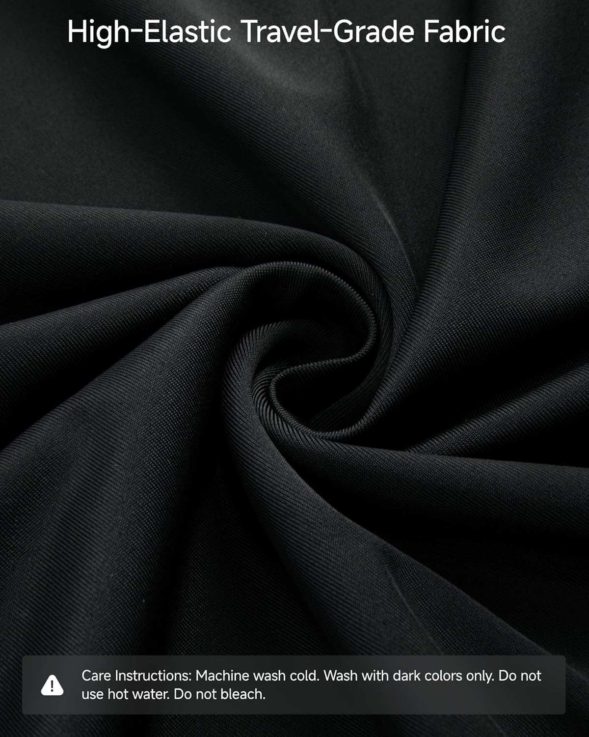 High-Elastic Travel-Grade Fabric

Care Instructions: Machine wash cold. Wash with dark colors only. Do not use hot water. Do not bleach.