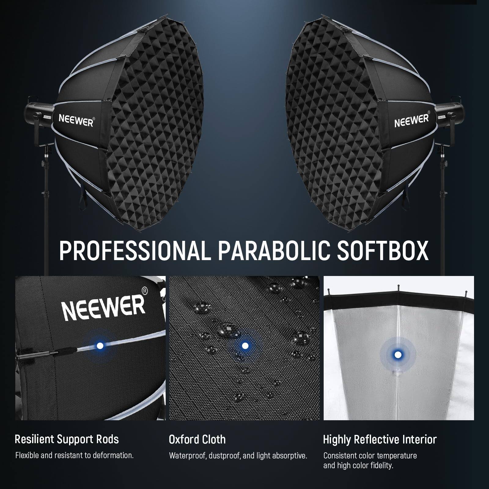 NEEWER PROFESSIONAL PARABOLIC SOFTBOX

- Resilient Support Rods: Flexible and resistant to deformation.
- Oxford Cloth: Waterproof, dustproof, and light absorptive.
- Highly Reflective Interior: Consistent color temperature and high color fidelity.