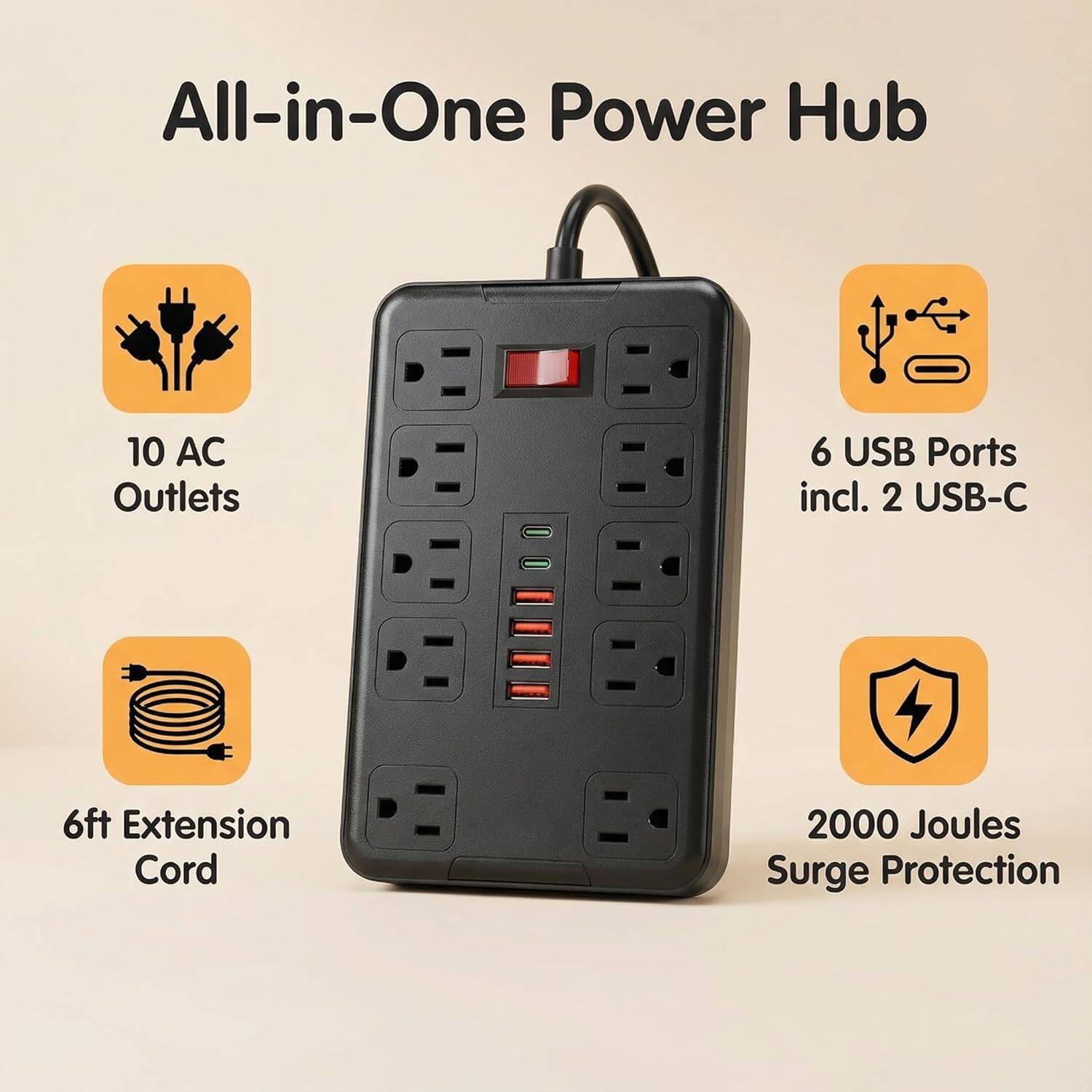 All-in-One Power Hub

- 10 AC Outlets
- 6 USB Ports incl. 2 USB-C
- 6ft Extension Cord
- 2000 Joules Surge Protection