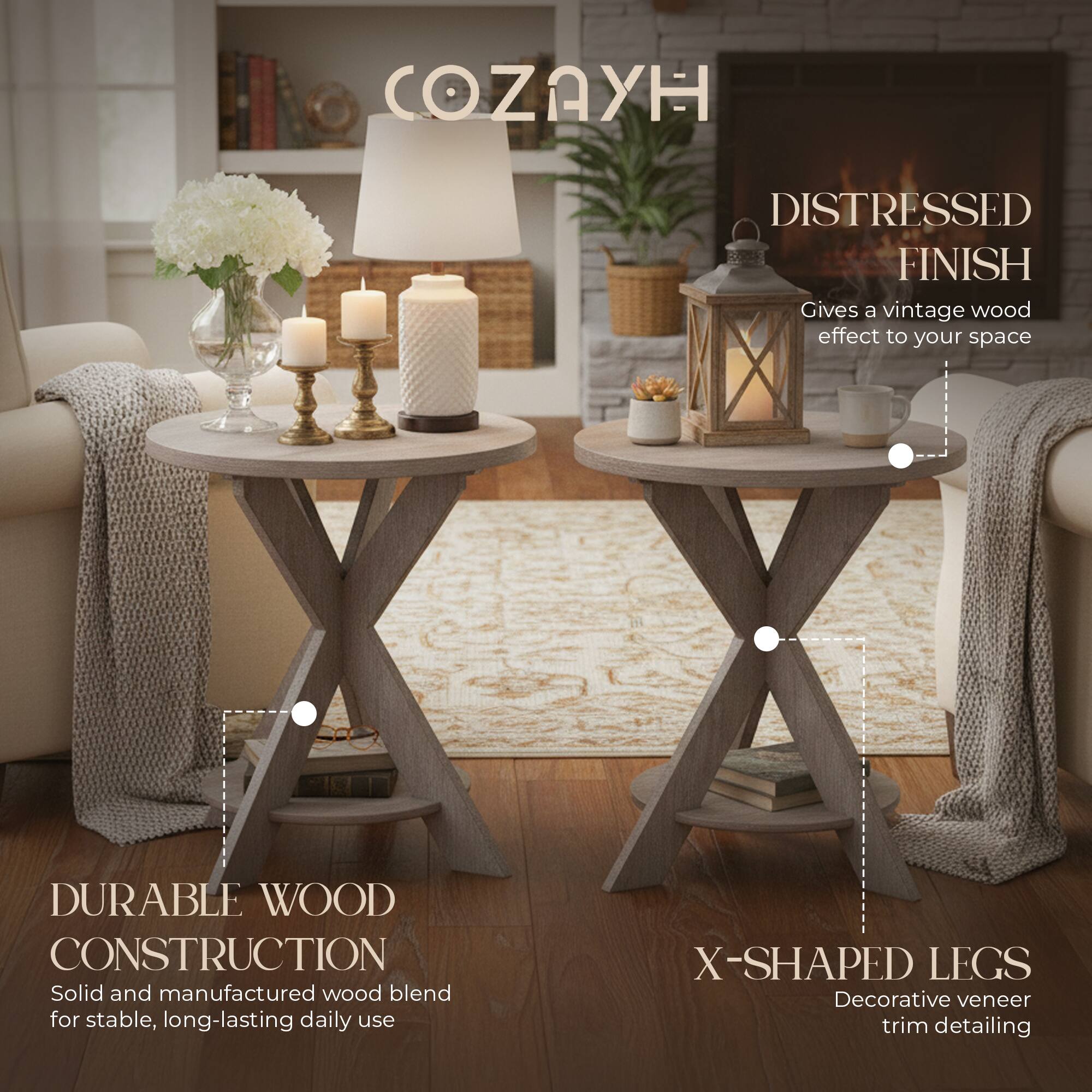 COZAYH

DISTRESSED FINISH  
Gives a vintage wood effect to your space

DURABLE WOOD CONSTRUCTION  
Solid and manufactured wood blend for stable, long-lasting daily use

X-SHAPED LEGS  
Decorative veneer trim detailing
