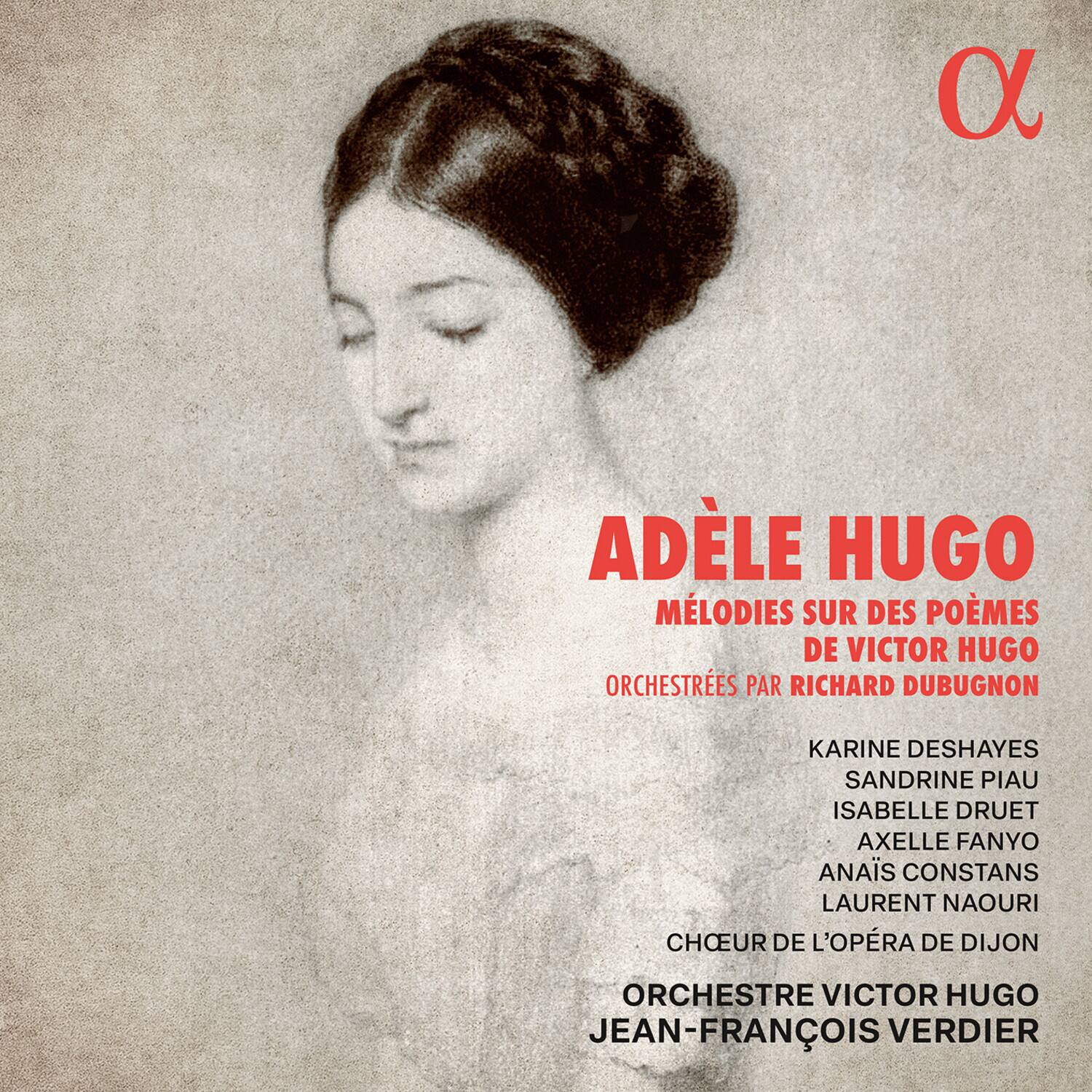 Adèle Hugo  
Mélodies sur des poèmes de Victor Hugo  
Orchestres par Richard Dubugnon  

Karine Deshayes  
Sandrine Piau  
Isabelle Druet  
Axelle Fanyo  
Anais Constans  
Laurent Naouri  
Chœur de l'Opéra de Dijon  
Orchestre Victor Hugo  
Jean-François Verdier