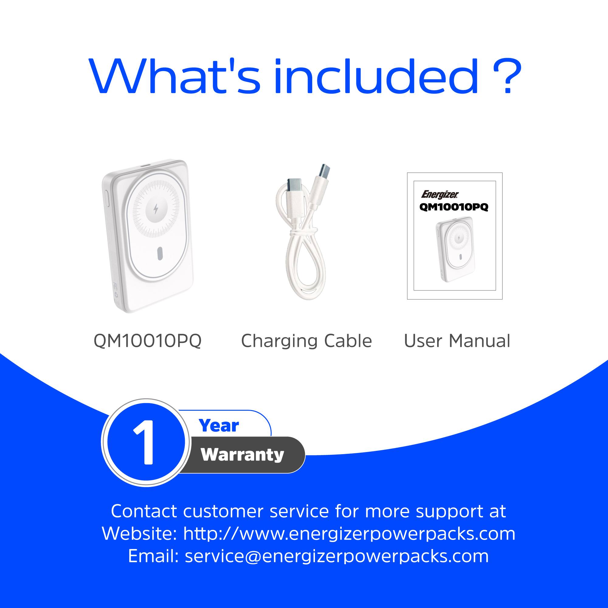 What's included?

- QM10010PQ
- Charging Cable
- User Manual

1 Year Warranty

Contact customer service for more support at:
Website: http://www.energizerpowerpacks.com
Email: service@energizerpowerpacks.com