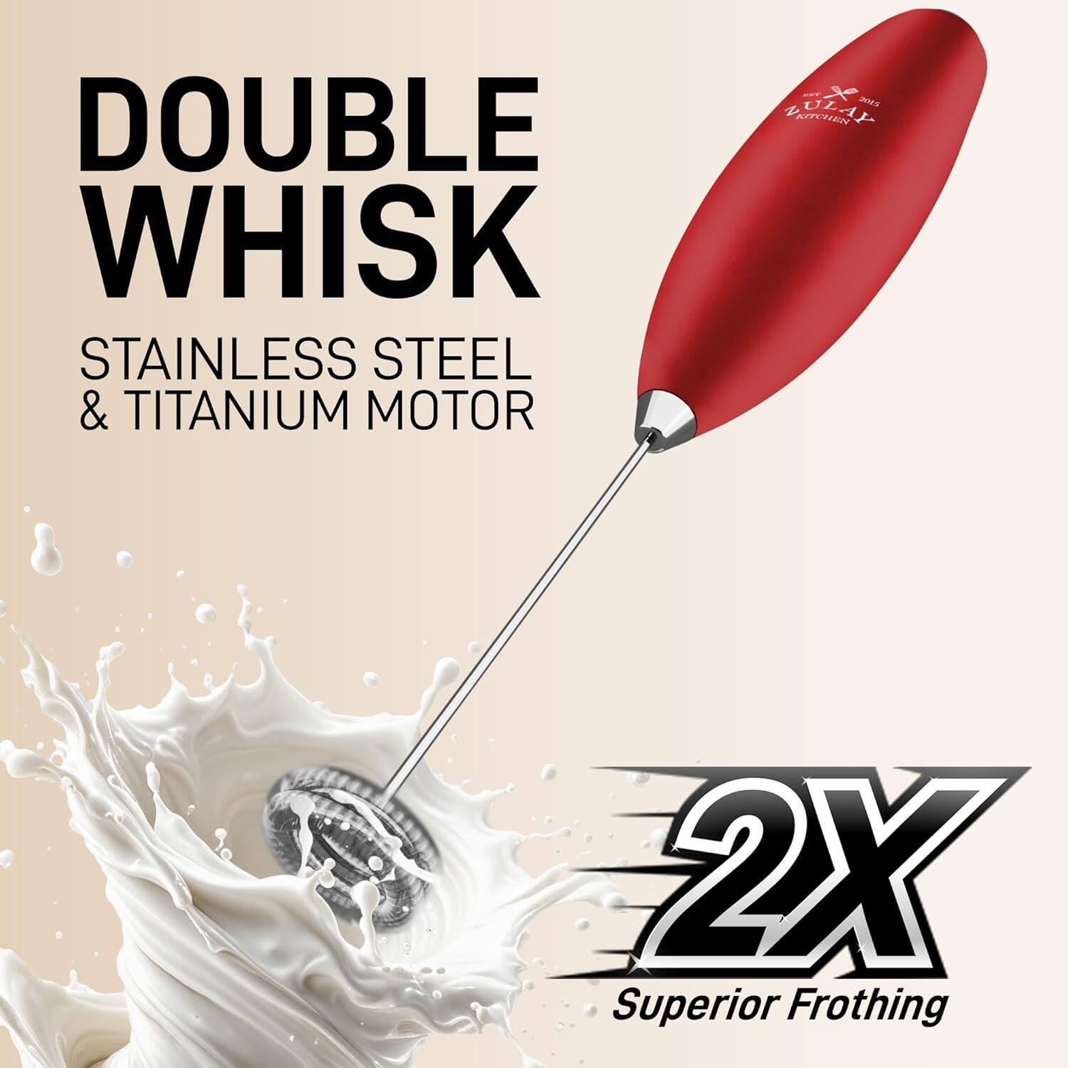 DOUBLE WHISK  
STAINLESS STEEL & TITANIUM MOTOR  

2X  
Superior Frothing