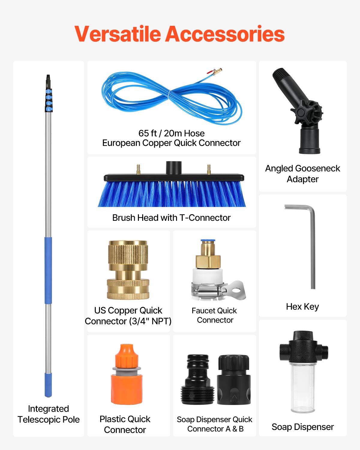 Versatile Accessories

- 65 ft / 20m Hose European Copper Quick Connector
- Angled Gooseneck Adapter
- Brush Head with T-Connector
- US Copper Quick Connector (3/4" NPT)
- Faucet Quick Connector
- Hex Key
- Integrated Telescopic Pole
- Plastic Quick Connector
- Soap Dispenser Quick Connector A & B
- Soap Dispenser