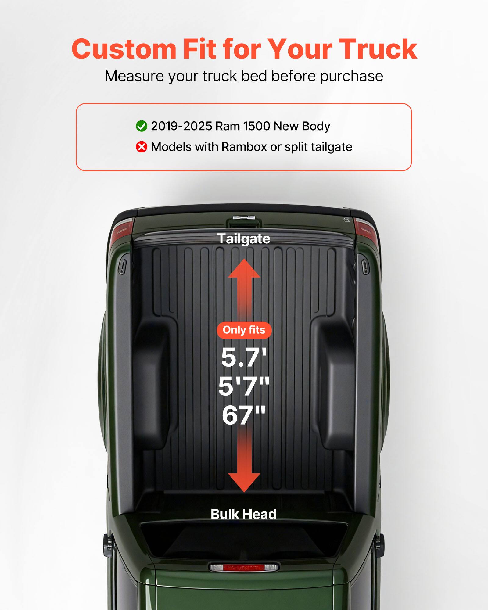 Custom Fit for Your Truck  
Measure your truck bed before purchase  

2019-2025 Ram 1500 New Body  
Models with Rambox or split tailgate  

Tailgate Only fits 5.7' 5'7" 67" Bulk Head