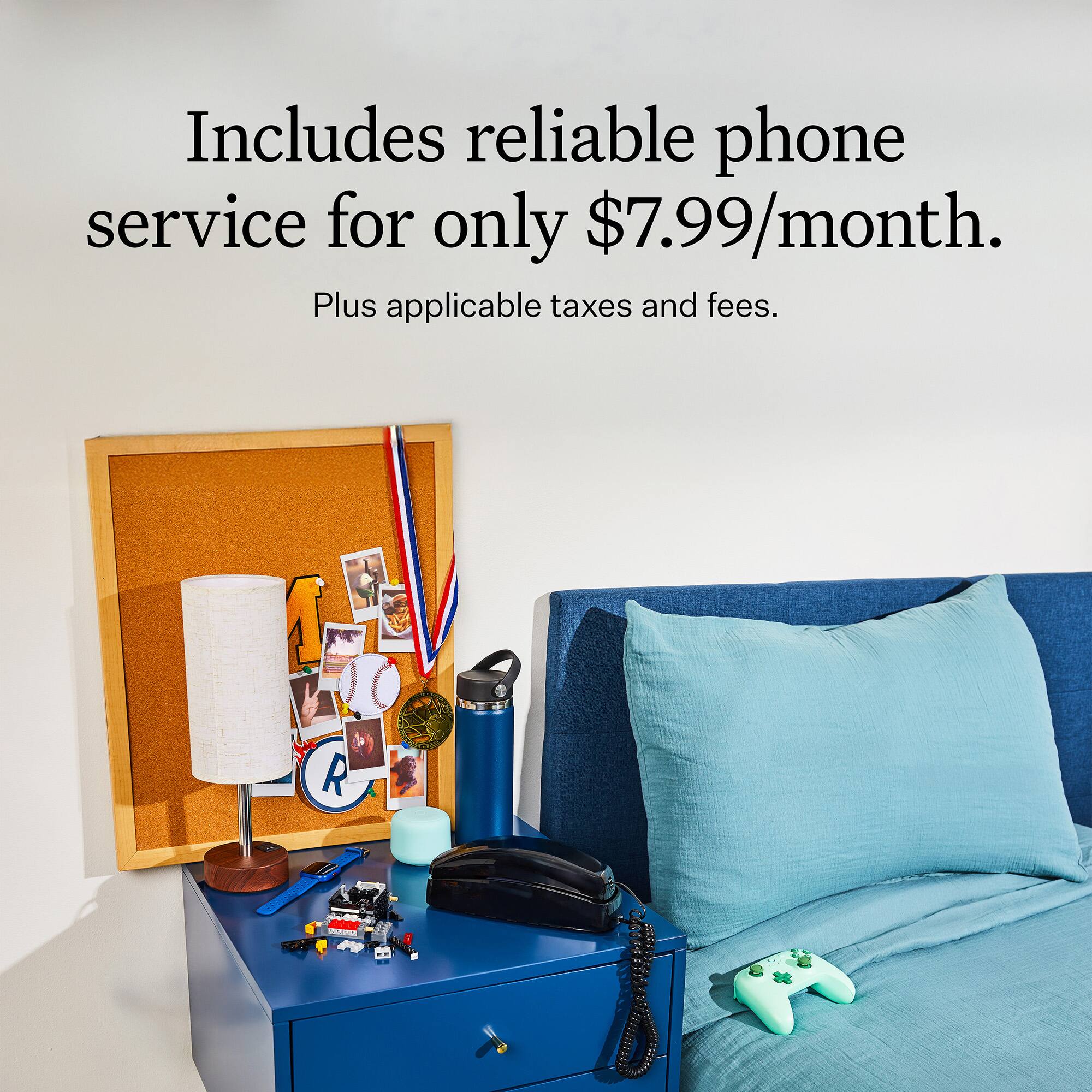 Includes reliable phone service for only $7.99/month. Plus applicable taxes and fees.