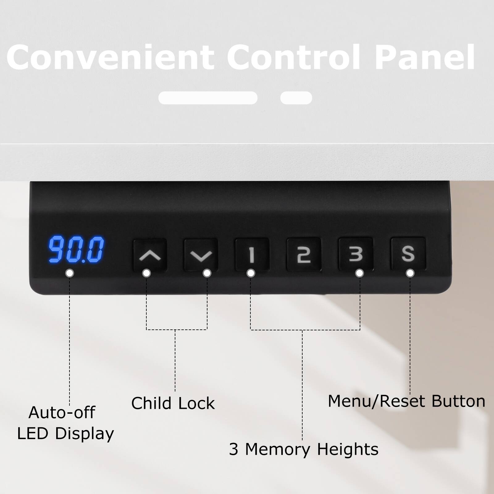Convenient Control Panel
90.0
1 2 3 S
Child Lock
Menu/Reset Button
Auto-off LED Display
3 Memory Heights