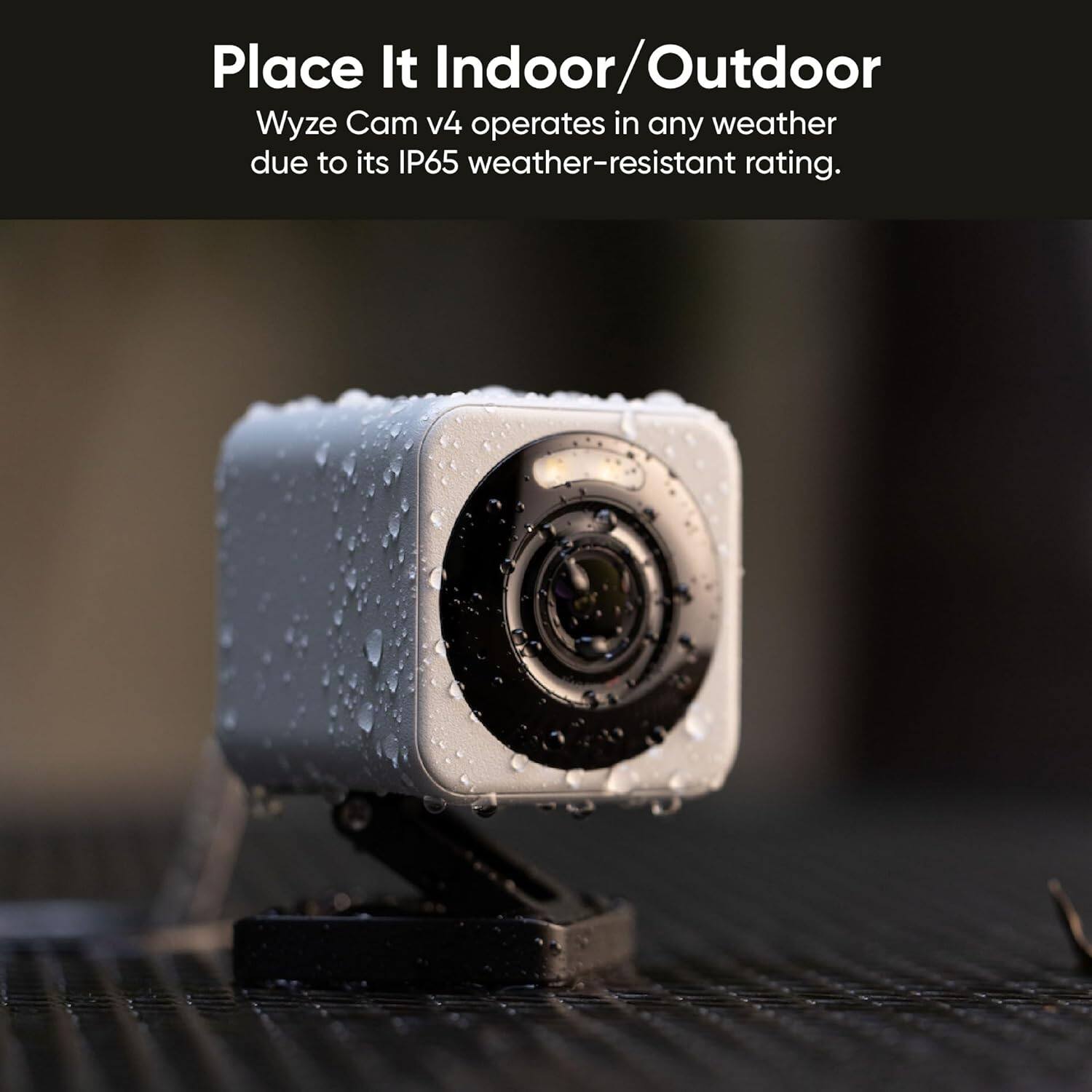 Place It Indoor/Outdoor Wyze Cam v4 operates in any weather due to its IP65 weather-resistant rating.