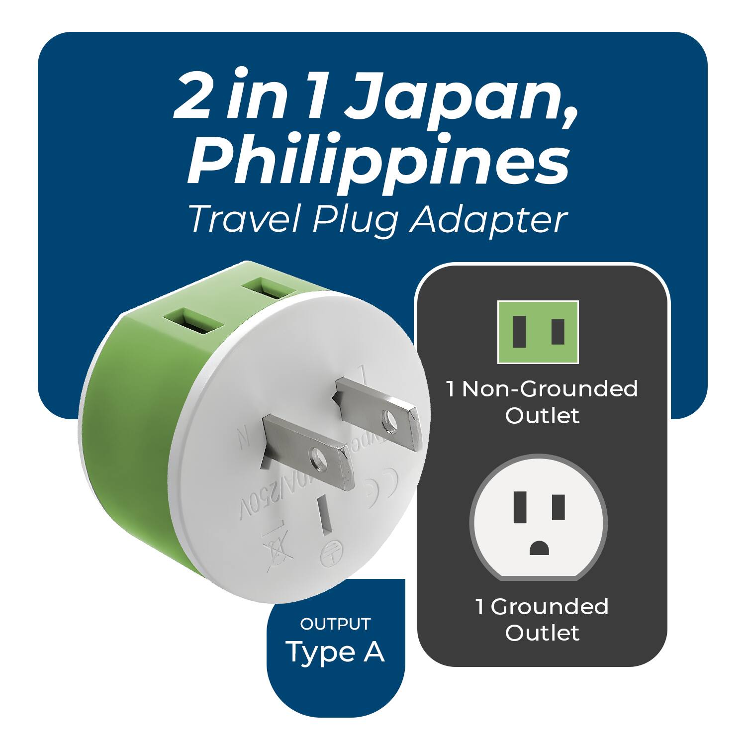2 in 1 Japan, Philippines  
Travel Plug Adapter  

1 Non-Grounded Outlet  
1 Grounded Outlet  

OUTPUT Type A  

N  
250V~  
A/250V