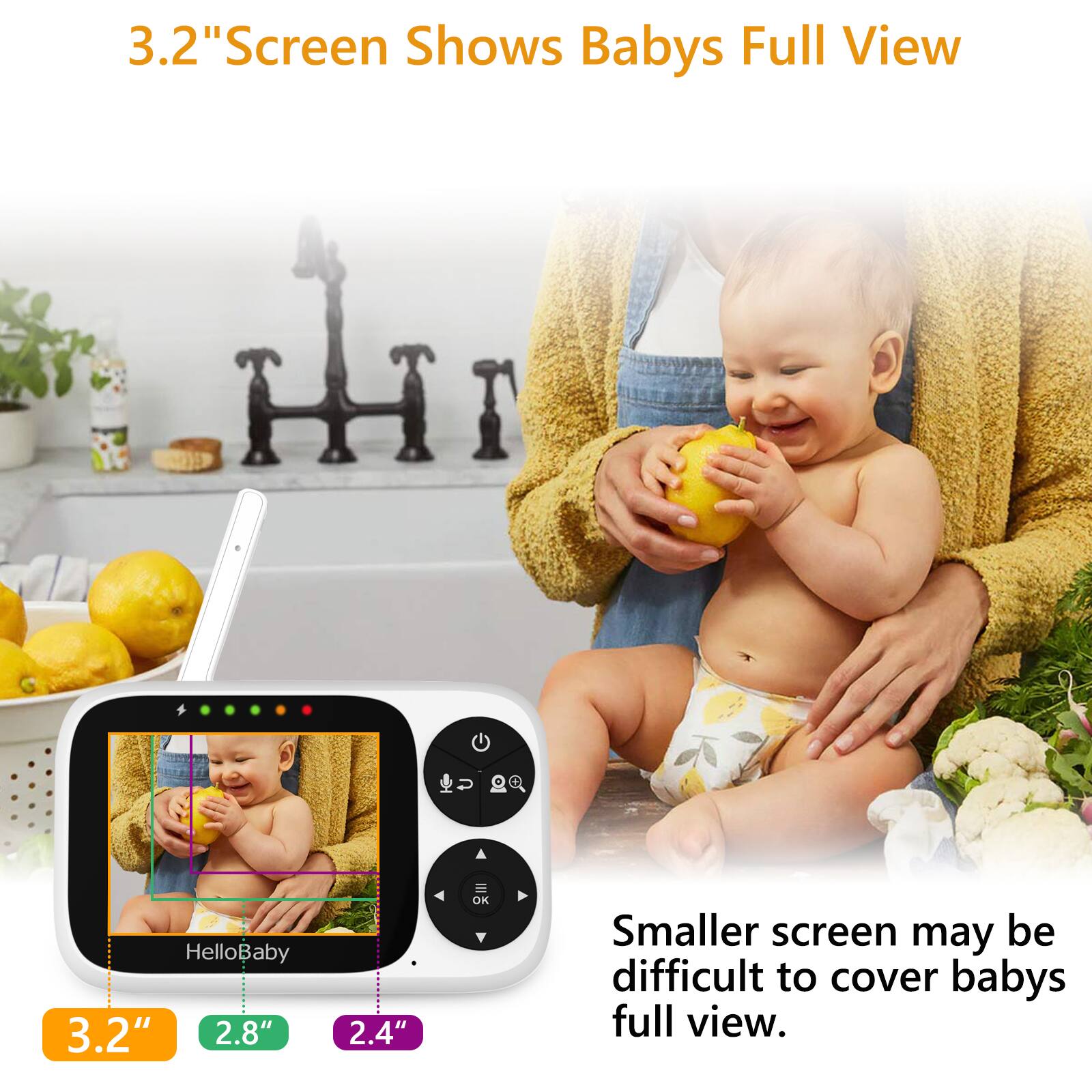 3.2" Screen Shows Babys Full View
HelloBaby
3.2"
2.8"
2.4"
Smaller screen may be difficult to cover babys full view.