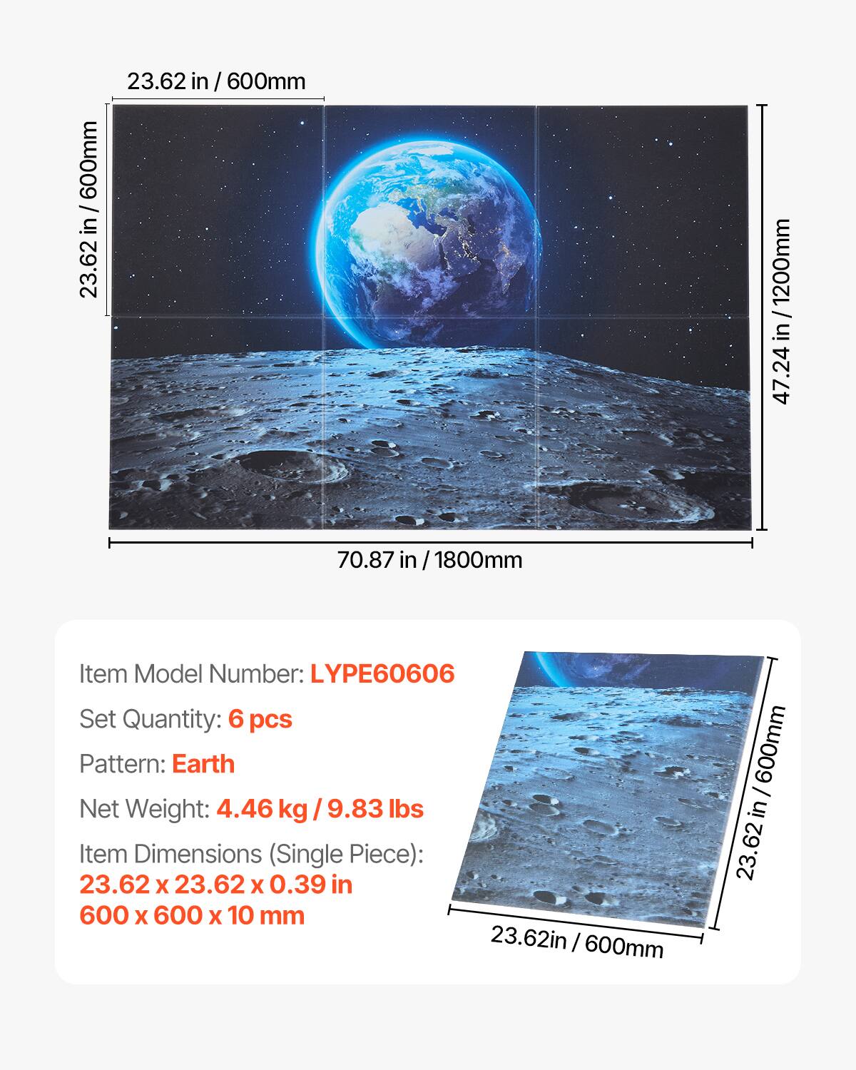 600mm / 23.62 in  
1200mm / 47.24 in  
1800mm / 70.87 in  

Item Model Number: LYPE60606  
Set Quantity: 6 pcs  
Pattern: Earth  
Net Weight: 4.46 kg / 9.83 lbs  
Item Dimensions (Single Piece): 23.62 x 23.62 x 0.39 in / 600 x 600 x 10 mm